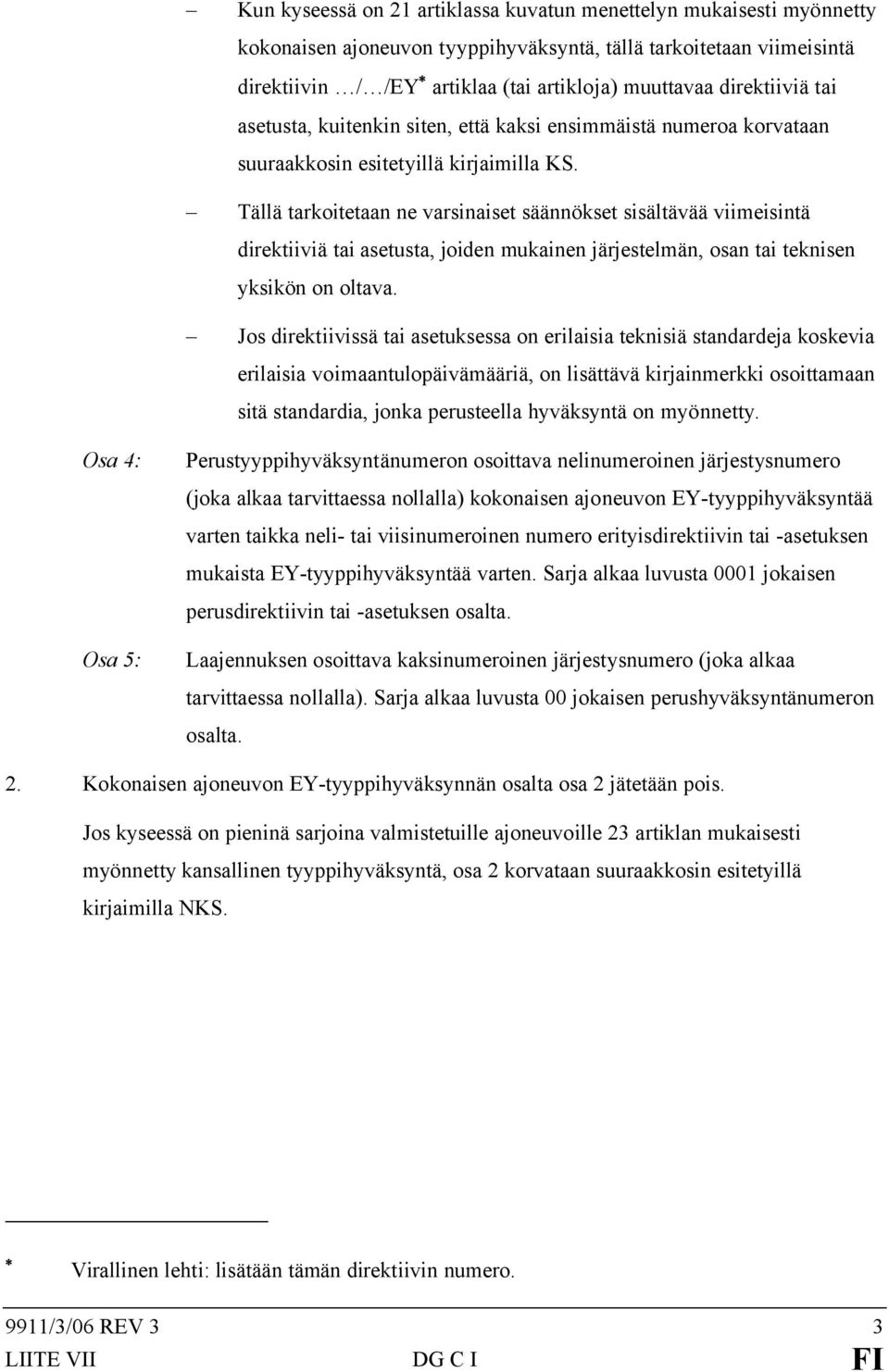 Tällä tarkoitetaan ne varsinaiset säännökset sisältävää viimeisintä direktiiviä tai asetusta, joiden mukainen järjestelmän, osan tai teknisen yksikön on oltava.