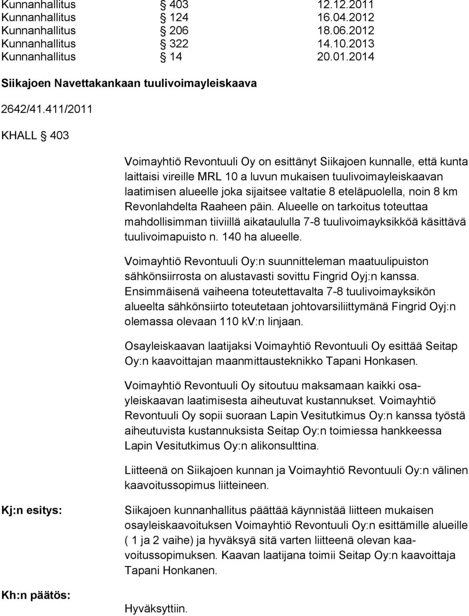 8 eteläpuolella, noin 8 km Revonlahdelta Raaheen päin. Alu eelle on tarkoitus toteuttaa mahdollisimman tiiviillä aikatau lulla 7-8 tuulivoimayksikköä käsittävä tuulivoimapuis to n. 140 ha alueelle.