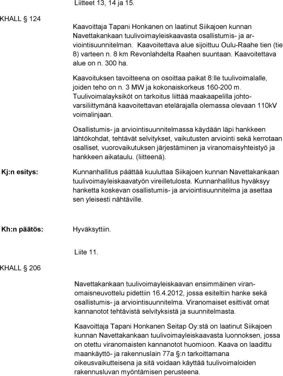 Kaavoituksen tavoitteena on osoittaa paikat 8:lle tuulivoima lalle, joiden teho on n. 3 MW ja kokonaiskorkeus 160-200 m.