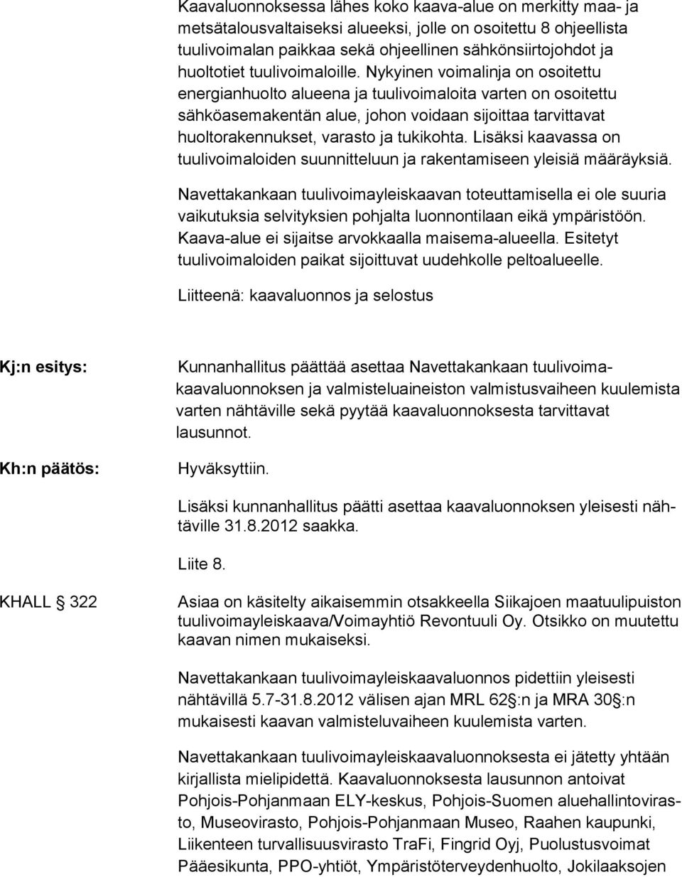 Nykyinen voimalinja on osoitettu energianhuolto alueena ja tuulivoimaloita varten on osoitettu sähköasemakentän alue, johon voidaan sijoit taa tarvitta vat huoltorakennukset, varasto ja tukikohta.