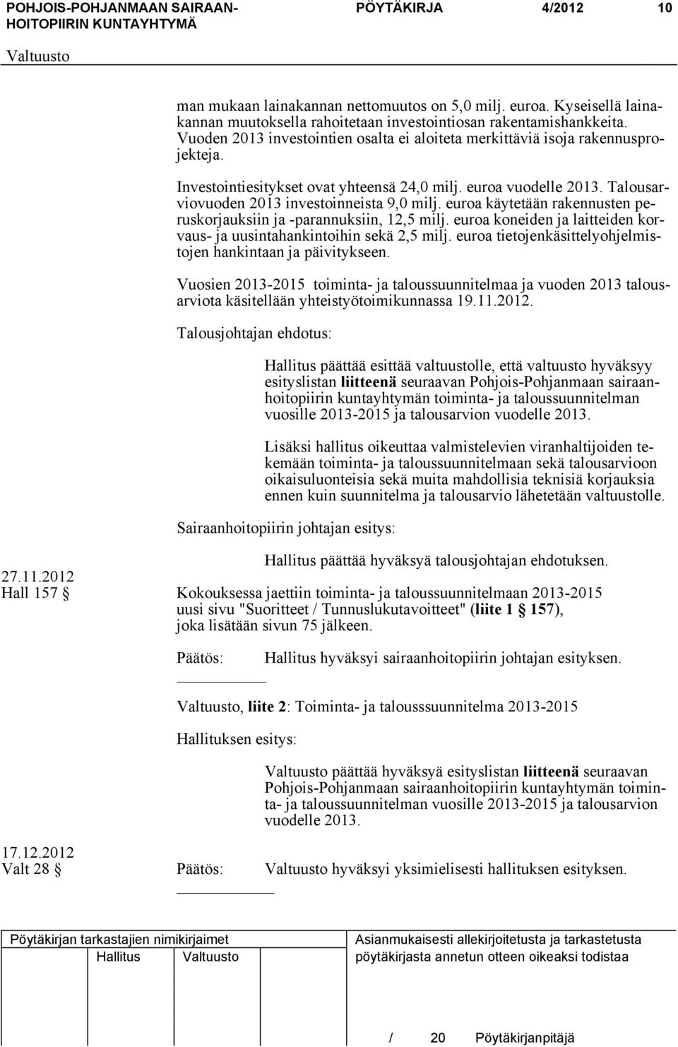 euroa käytetään rakennusten peruskorjauksiin ja -parannuksiin, 12,5 milj. euroa koneiden ja laitteiden korvaus- ja uusintahankintoihin sekä 2,5 milj.