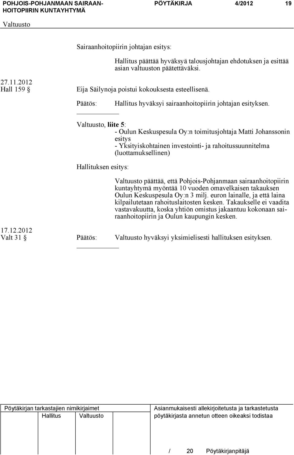, liite 5: - Oulun Keskuspesula Oy:n toimitusjohtaja Matti Johanssonin esitys - Yksityiskohtainen investointi- ja rahoitussuunnitelma (luottamuksellinen) Hallituksen esitys: päättää, että