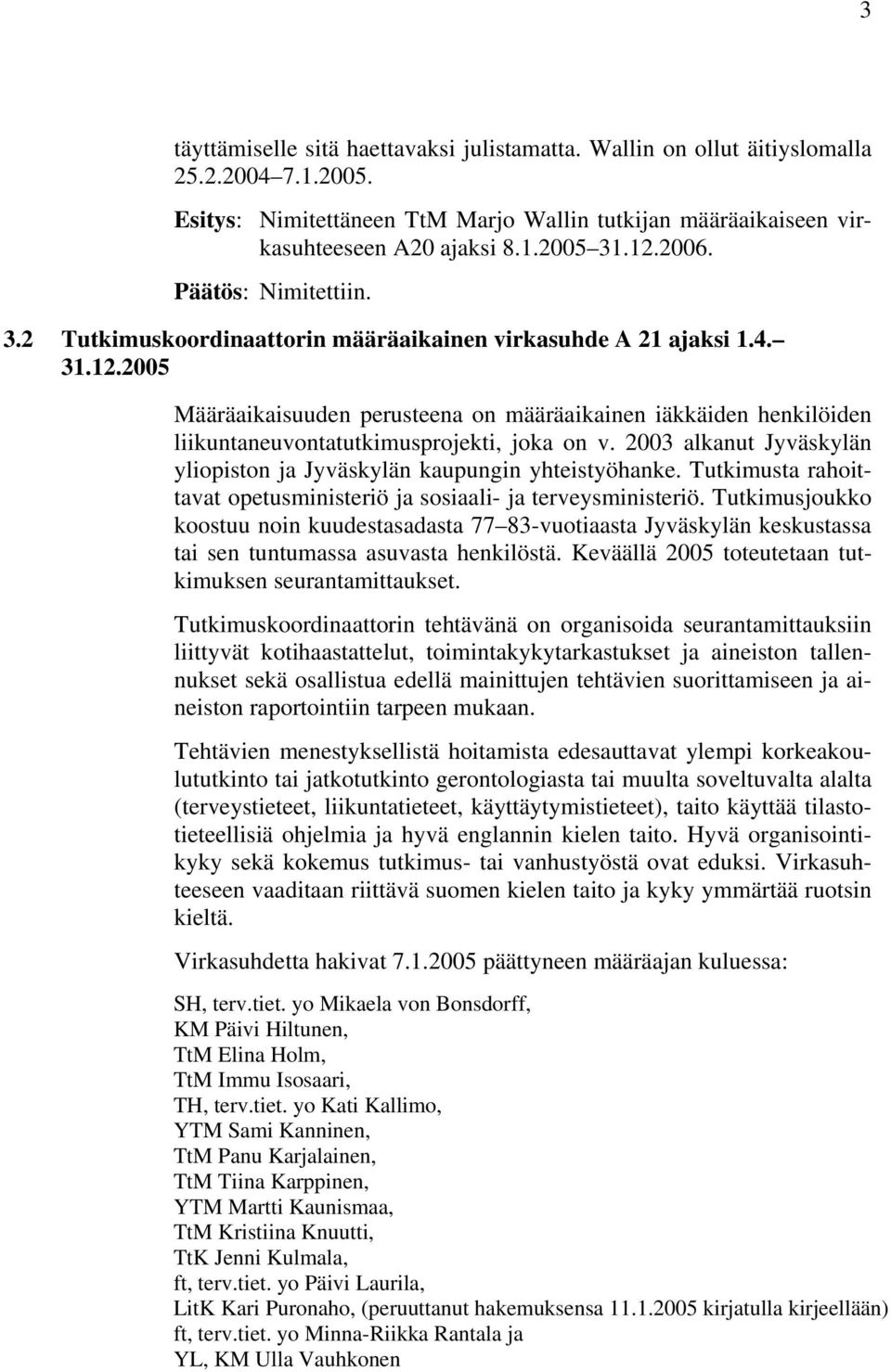 2003 alkanut Jyväskylän yliopiston ja Jyväskylän kaupungin yhteistyöhanke. Tutkimusta rahoittavat opetusministeriö ja sosiaali- ja terveysministeriö.