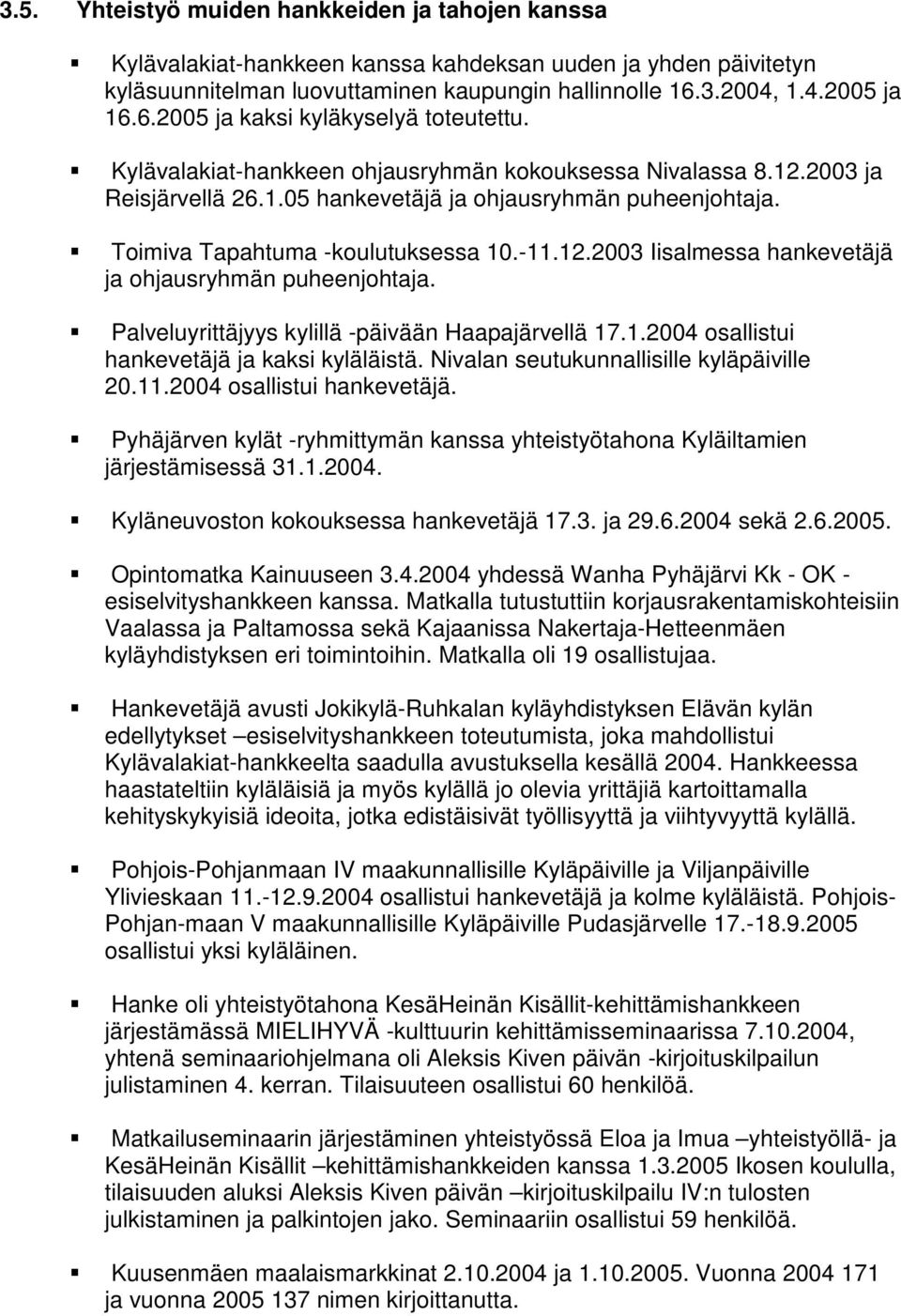 Toimiva Tapahtuma -koulutuksessa 10.-11.12.2003 Iisalmessa hankevetäjä ja ohjausryhmän puheenjohtaja. Palveluyrittäjyys kylillä -päivään Haapajärvellä 17.1.2004 osallistui hankevetäjä ja kaksi kyläläistä.