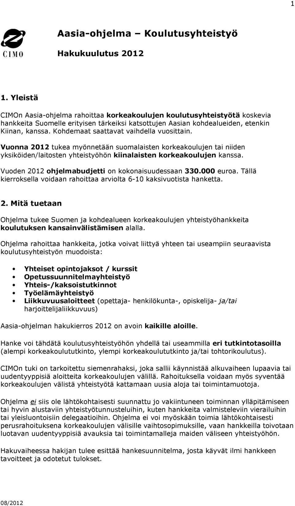 Kohdemaat saattavat vaihdella vuosittain. Vuonna 2012 tukea myönnetään suomalaisten korkeakoulujen tai niiden yksiköiden/laitosten yhteistyöhön kiinalaisten korkeakoulujen kanssa.