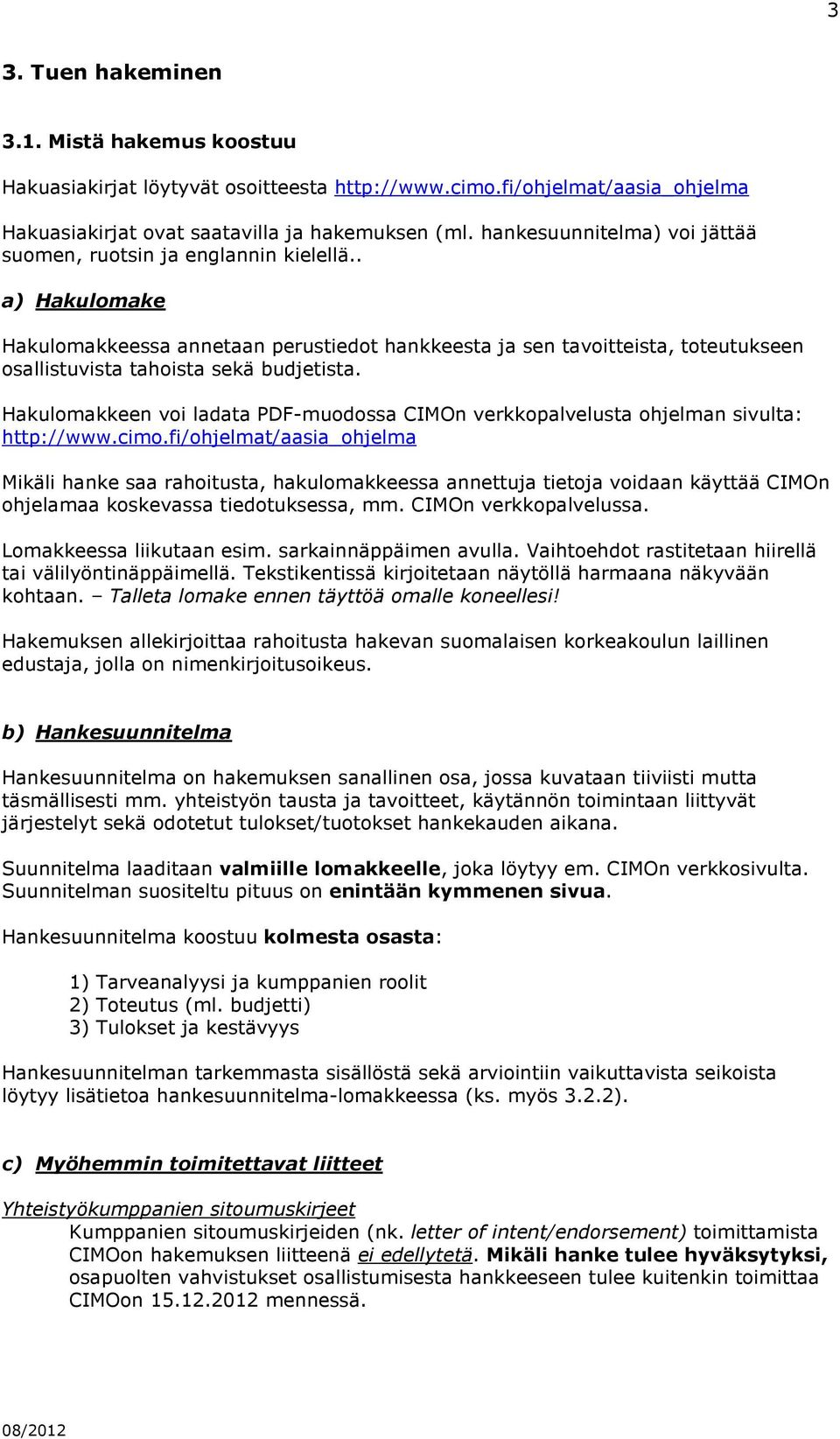 . a) Hakulomake Hakulomakkeessa annetaan perustiedot hankkeesta ja sen tavoitteista, toteutukseen osallistuvista tahoista sekä budjetista.