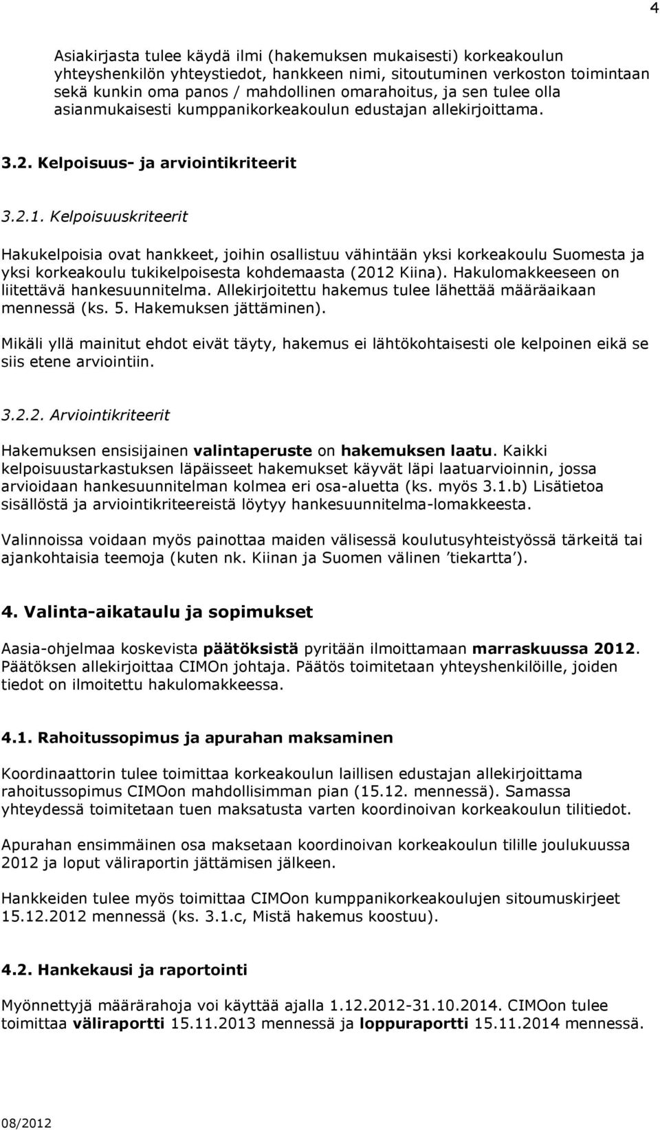 Kelpoisuuskriteerit Hakukelpoisia ovat hankkeet, joihin osallistuu vähintään yksi korkeakoulu Suomesta ja yksi korkeakoulu tukikelpoisesta kohdemaasta (2012 Kiina).