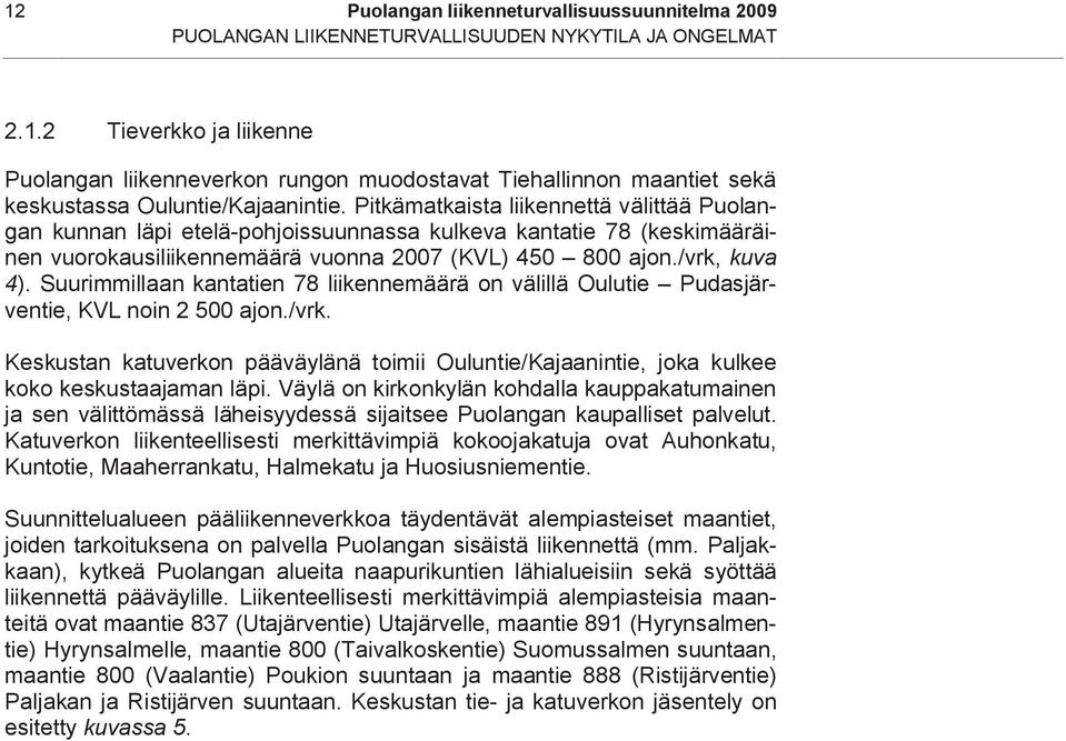 Suurimmillaan kantatien 78 liikennemäärä on välillä Oulutie Pudasjärventie, KVL noin 2 500 ajon./vrk. Keskustan katuverkon pääväylänä toimii Ouluntie/Kajaanintie, joka kulkee koko keskustaajaman läpi.