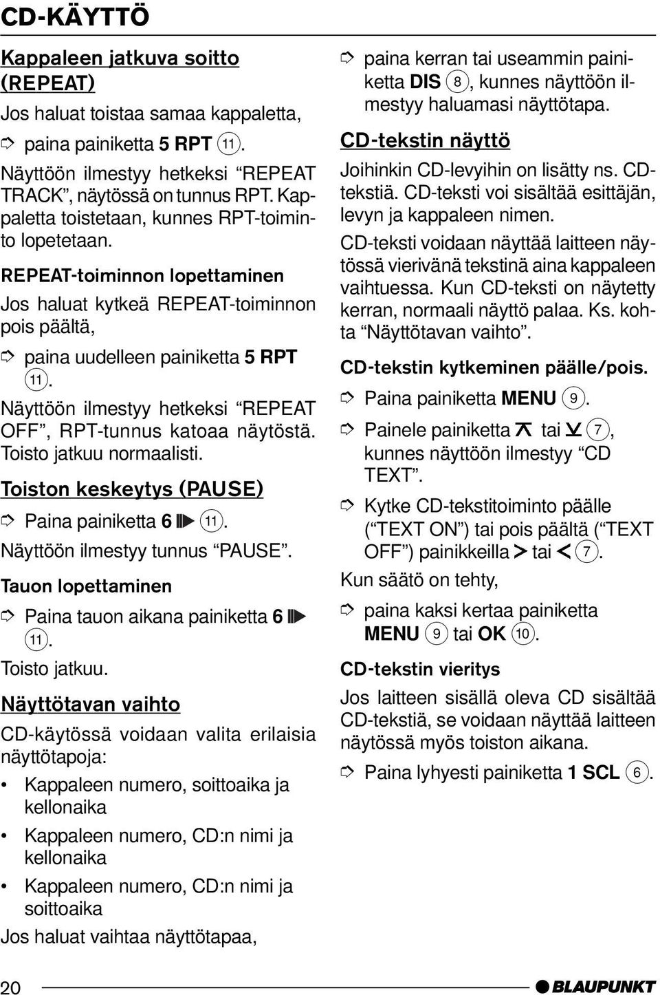 Näyttöön ilmestyy hetkeksi REPEAT OFF, RPT-tunnus katoaa näytöstä. Toisto jatkuu normaalisti. Toiston keskeytys (PAUSE) Paina painiketta 6 ;. Näyttöön ilmestyy tunnus PAUSE.