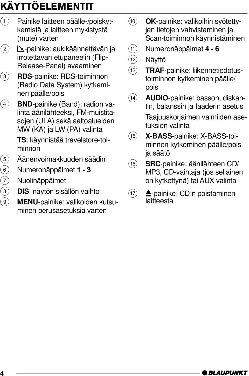 travelstore-toiminnon 5 Äänenvoimakkuuden säädin 6 Numeronäppäimet 1-3 7 Nuolinäppäimet 8 DIS: näytön sisällön vaihto 9 MENU-painike: valikoiden kutsuminen perusasetuksia varten : OK-painike: