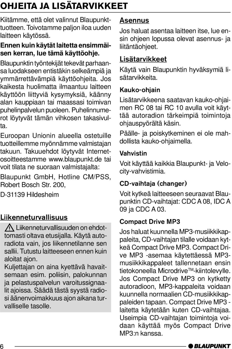 Jos kaikesta huolimatta ilmaantuu laitteen käyttöön liittyviä kysymyksiä, käänny alan kauppiaan tai maassasi toimivan puhelinpalvelun puoleen. Puhelinnumerot löytyvät tämän vihkosen takasivulta.