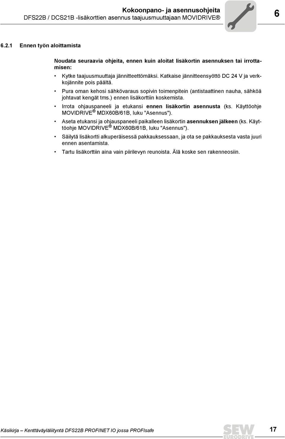 Irrota ohjauspaneeli ja etukansi ennen lisäkortin asennusta (ks. Käyttöohje MOVIDRIVE MDX60B/61B, luku "Asennus"). Aseta etukansi ja ohjauspaneeli paikalleen lisäkortin asennuksen jälkeen (ks.