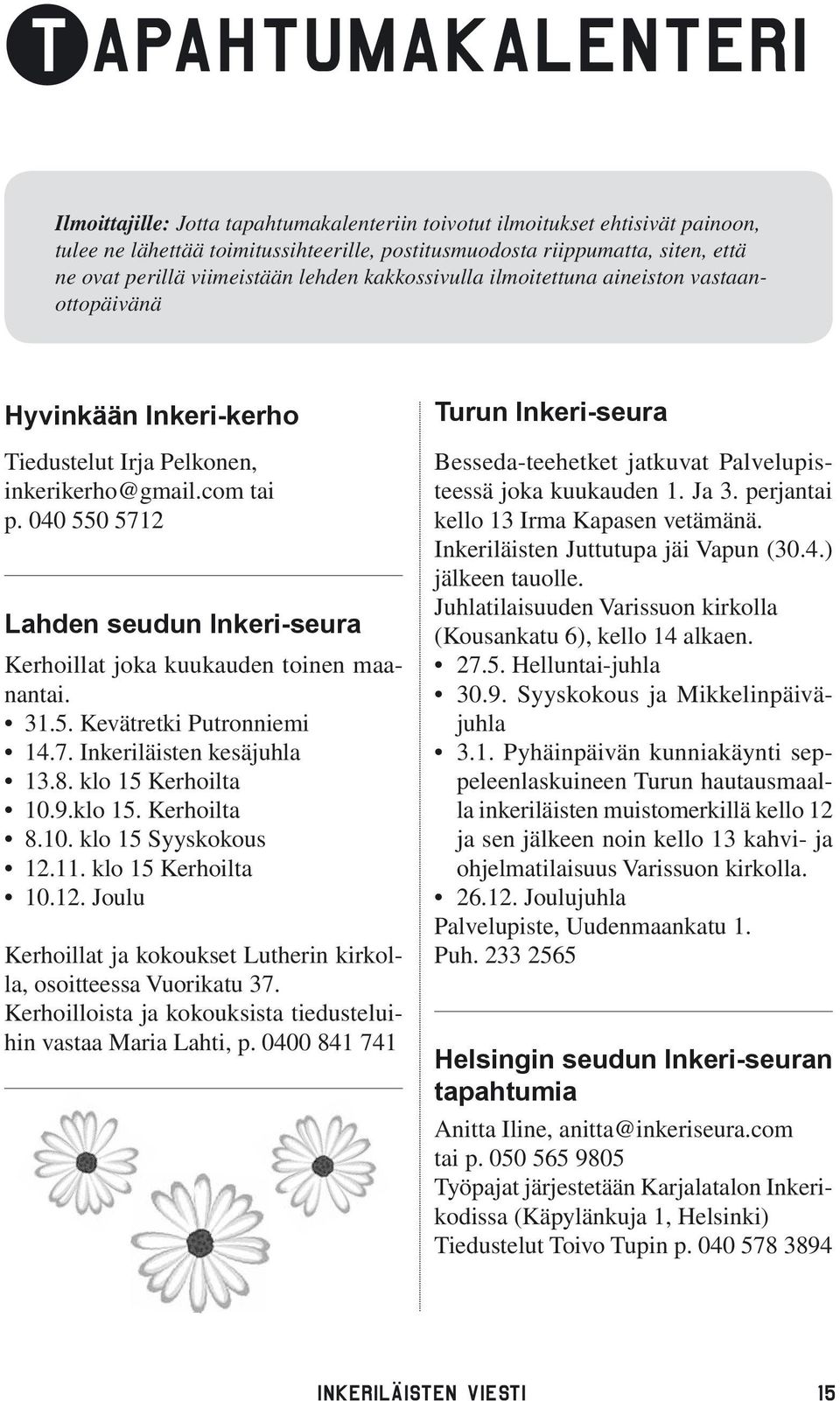 040 550 5712 Lahden seudun Inkeri-seura Kerhoillat joka kuukauden toinen maanantai. 31.5. Kevätretki Putronniemi 14.7. Inkeriläisten kesäjuhla 13.8. klo 15 Kerhoilta 10.9.klo 15. Kerhoilta 8.10. klo 15 Syyskokous 12.