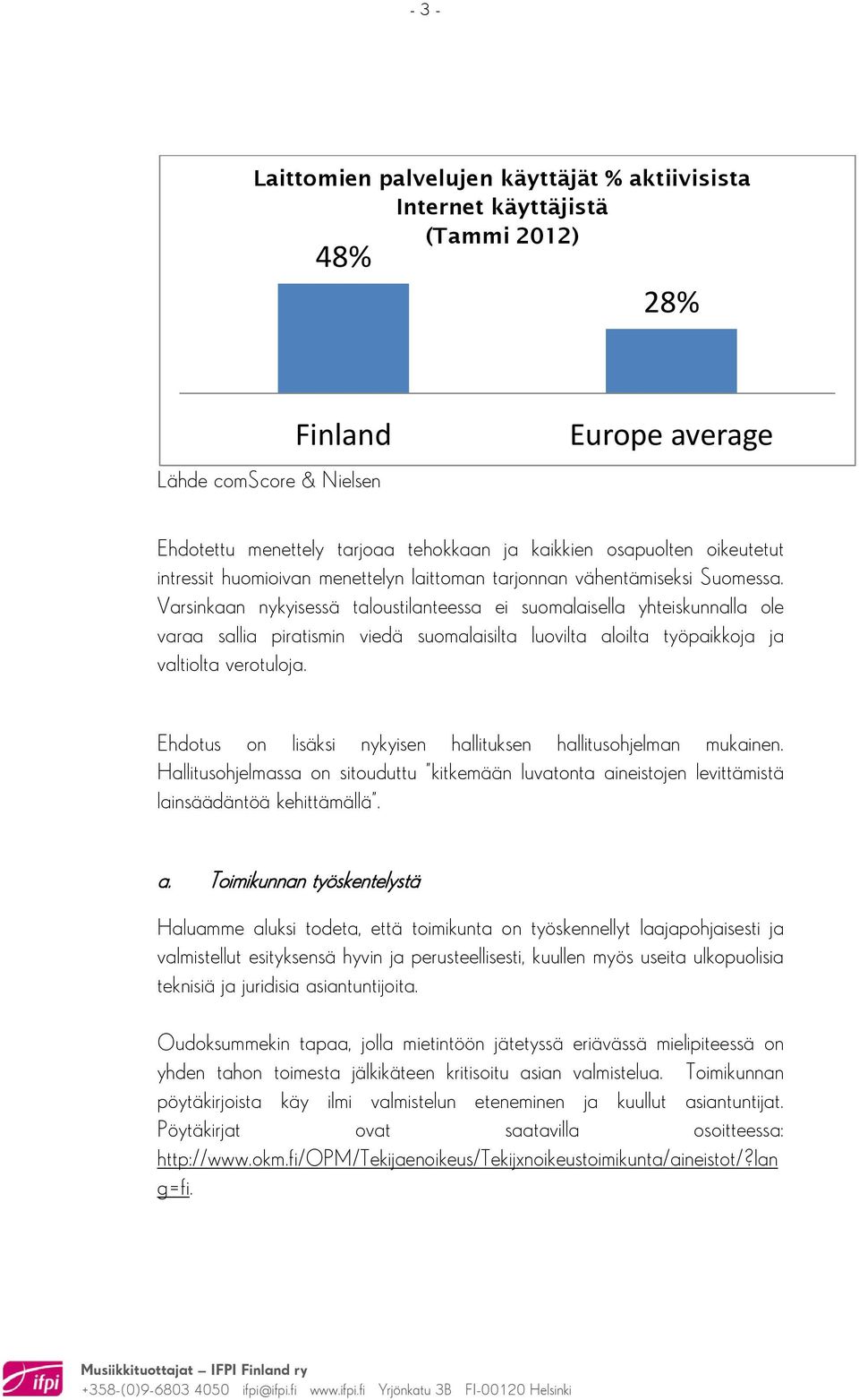 Varsinkaan nykyisessä taloustilanteessa ei suomalaisella yhteiskunnalla ole varaa sallia piratismin viedä suomalaisilta luovilta aloilta työpaikkoja ja valtiolta verotuloja.