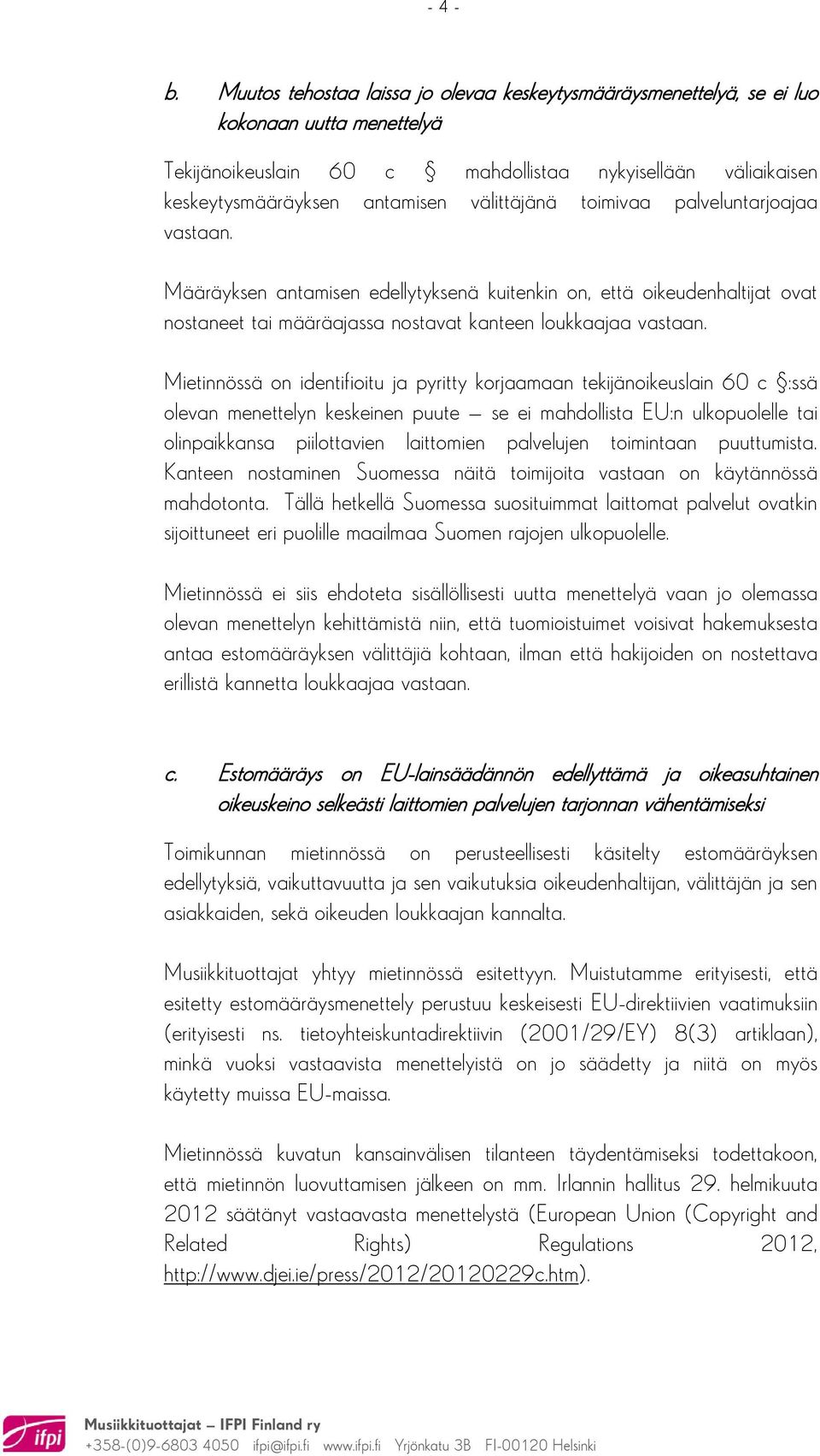 välittäjänä toimivaa palveluntarjoajaa vastaan. Määräyksen antamisen edellytyksenä kuitenkin on, että oikeudenhaltijat ovat nostaneet tai määräajassa nostavat kanteen loukkaajaa vastaan.