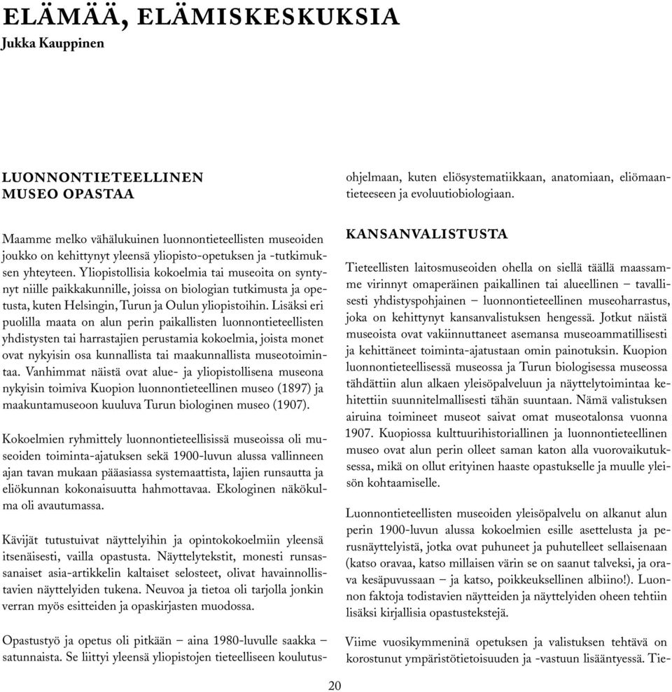 Lisäksi eri puolilla maata on alun perin paikallisten luonnontieteellisten yhdistysten tai harrastajien perustamia kokoelmia, joista monet ovat nykyisin osa kunnallista tai maakunnallista