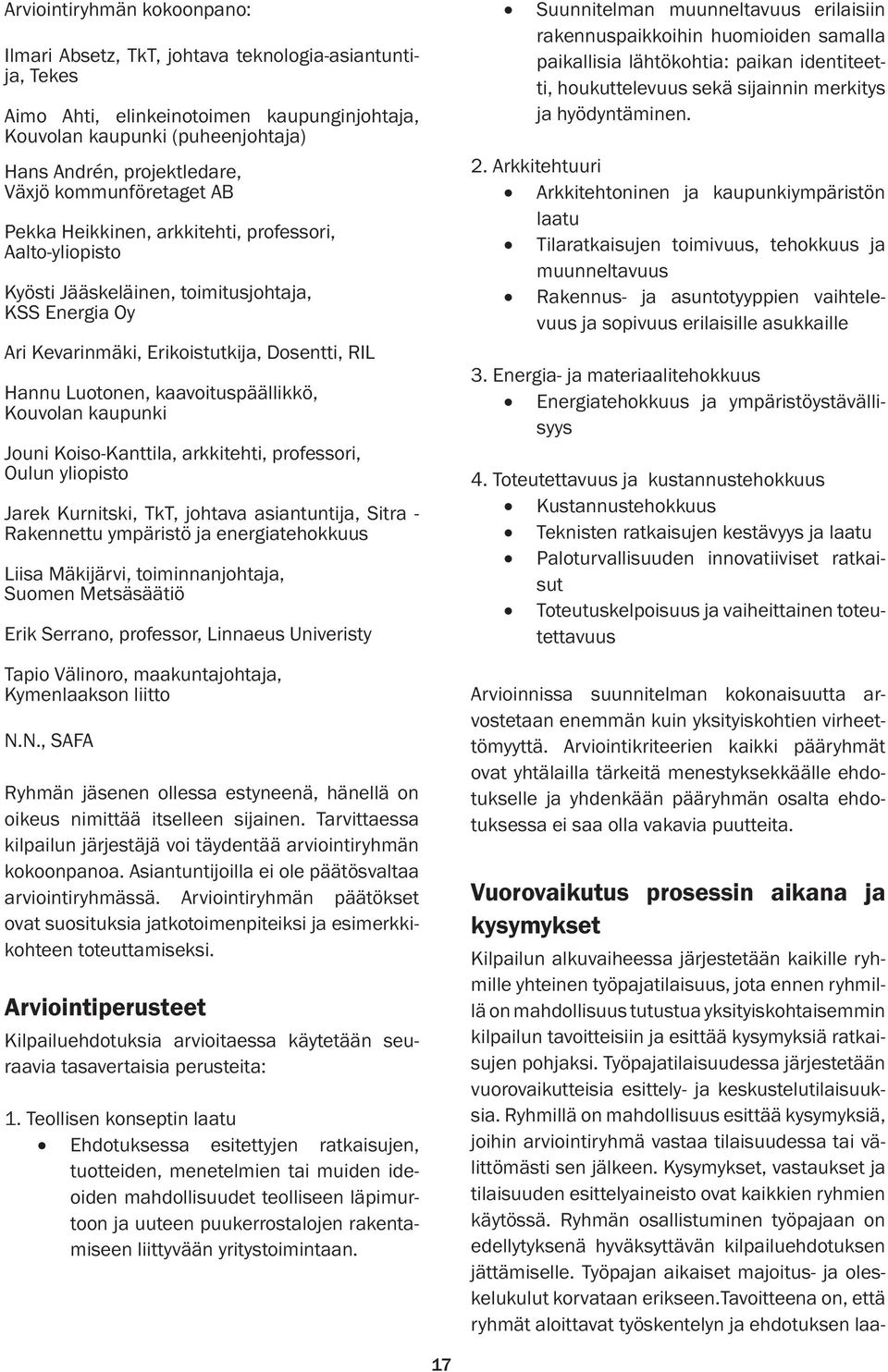 kaavoituspäällikkö, Kouvolan kaupunki Jouni Koiso-Kanttila, arkkitehti, professori, Oulun yliopisto Jarek Kurnitski, TkT, johtava asiantuntija, Sitra - Rakennettu ympäristö ja energiatehokkuus Liisa