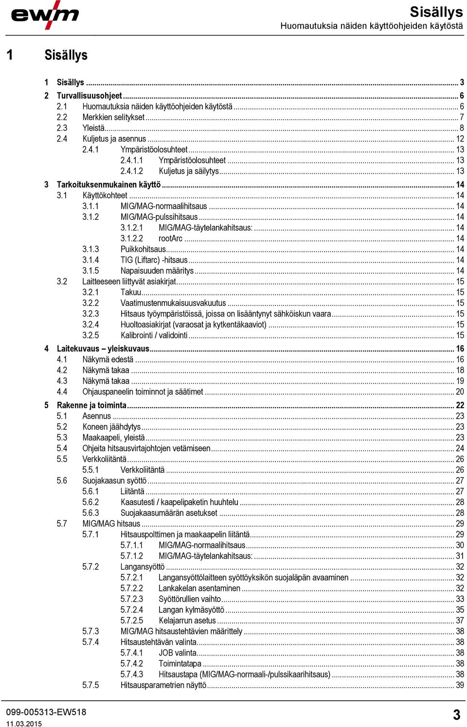 .. 14 3.1.2 MIG/MAG-pulssihitsaus... 14 3.1.2.1 MIG/MAG-täytelankahitsaus:... 14 3.1.2.2 rootarc... 14 3.1.3 Puikkohitsaus... 14 3.1.4 TIG (Liftarc) -hitsaus... 14 3.1.5 Napaisuuden määritys... 14 3.2 Laitteeseen liittyvät asiakirjat.