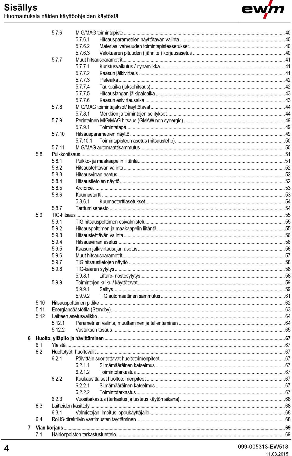 .. 43 5.7.7.6 Kaasun esivirtausaika... 43 5.7.8 MIG/MAG toimintajaksot/ käyttötavat... 44 5.7.8.1 Merkkien ja toimintojen selitykset... 44 5.7.9 Perinteinen MIG/MAG hitsaus (GMAW non synergic)... 49 5.