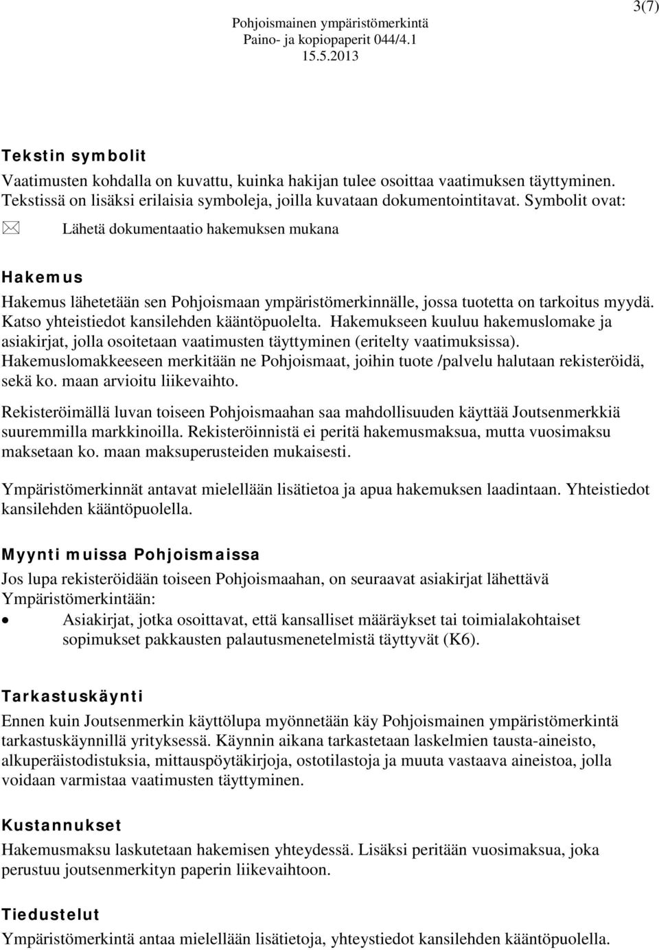 Symbolit ovat: Lähetä dokumentaatio hakemuksen mukana Hakemus Hakemus lähetetään sen Pohjoismaan ympäristömerkinnälle, jossa tuotetta on tarkoitus myydä. Katso yhteistiedot kansilehden kääntöpuolelta.