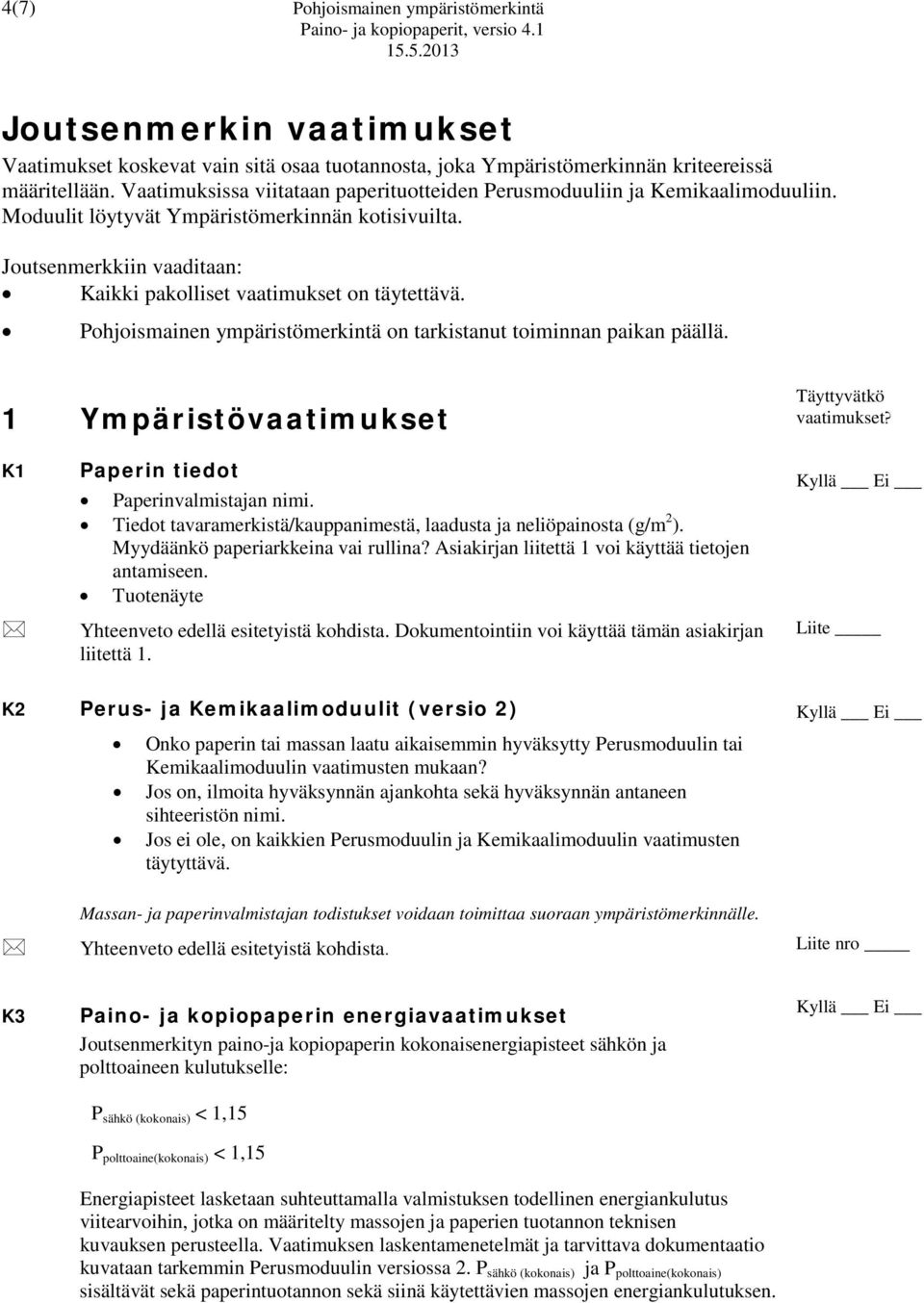 Joutsenmerkkiin vaaditaan: Kaikki pakolliset vaatimukset on täytettävä. Pohjoismainen ympäristömerkintä on tarkistanut toiminnan paikan päällä. 1 Ympäristövaatimukset Täyttyvätkö vaatimukset?