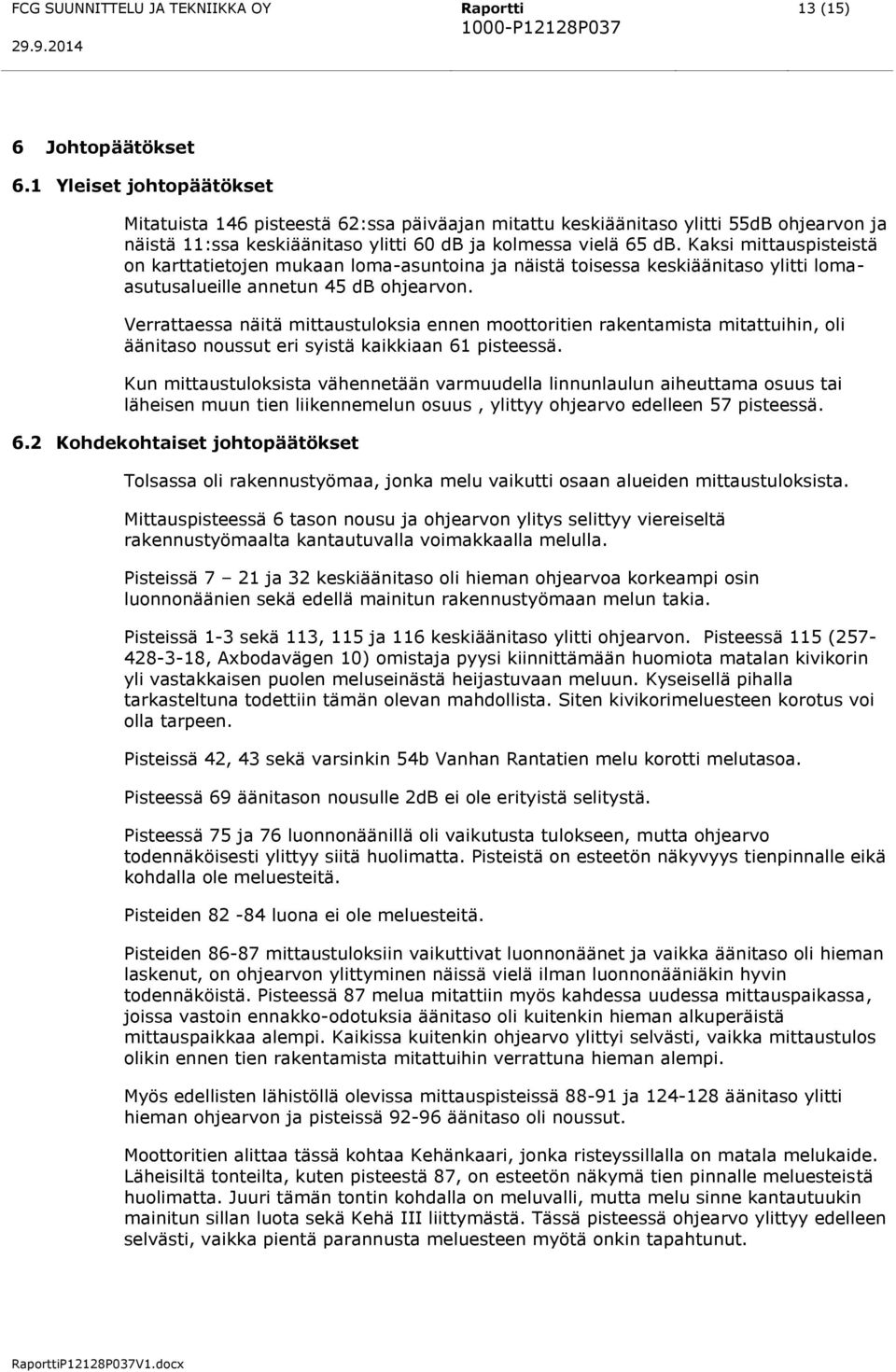 Kaksi mittauspisteistä on karttatietojen mukaan loma-asuntoina ja näistä toisessa keskiäänitaso ylitti lomaasutusalueille annetun 45 ohjearvon.