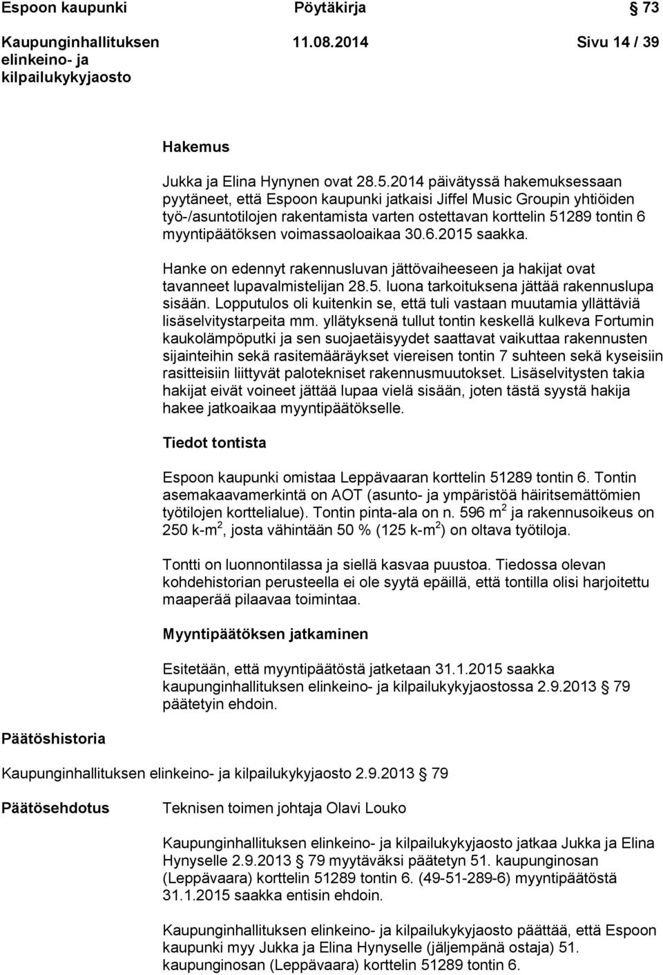 voimassaoloaikaa 30.6.2015 saakka. Hanke on edennyt rakennusluvan jättövaiheeseen ja hakijat ovat tavanneet lupavalmistelijan 28.5. luona tarkoituksena jättää rakennuslupa sisään.