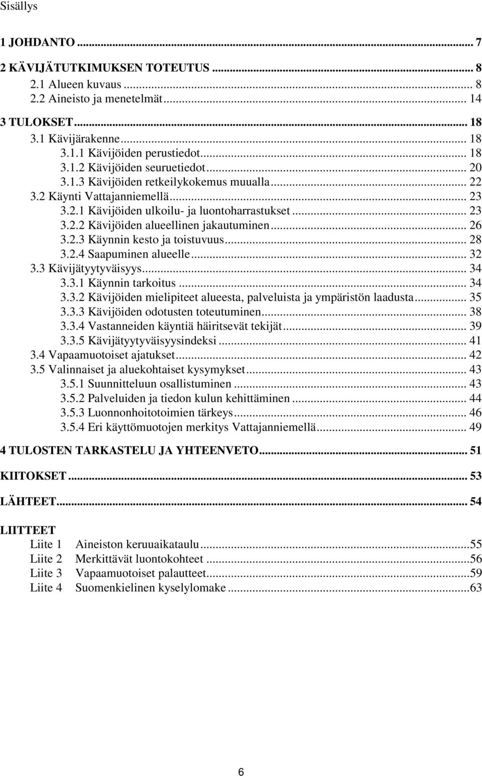 .. 28 3.2.4 Saapuminen alueelle... 32 3.3 Kävijätyytyväisyys... 34 3.3.1 Käynnin tarkoitus... 34 3.3.2 Kävijöiden mielipiteet alueesta, palveluista ja ympäristön laadusta... 35 3.3.3 Kävijöiden odotusten toteutuminen.