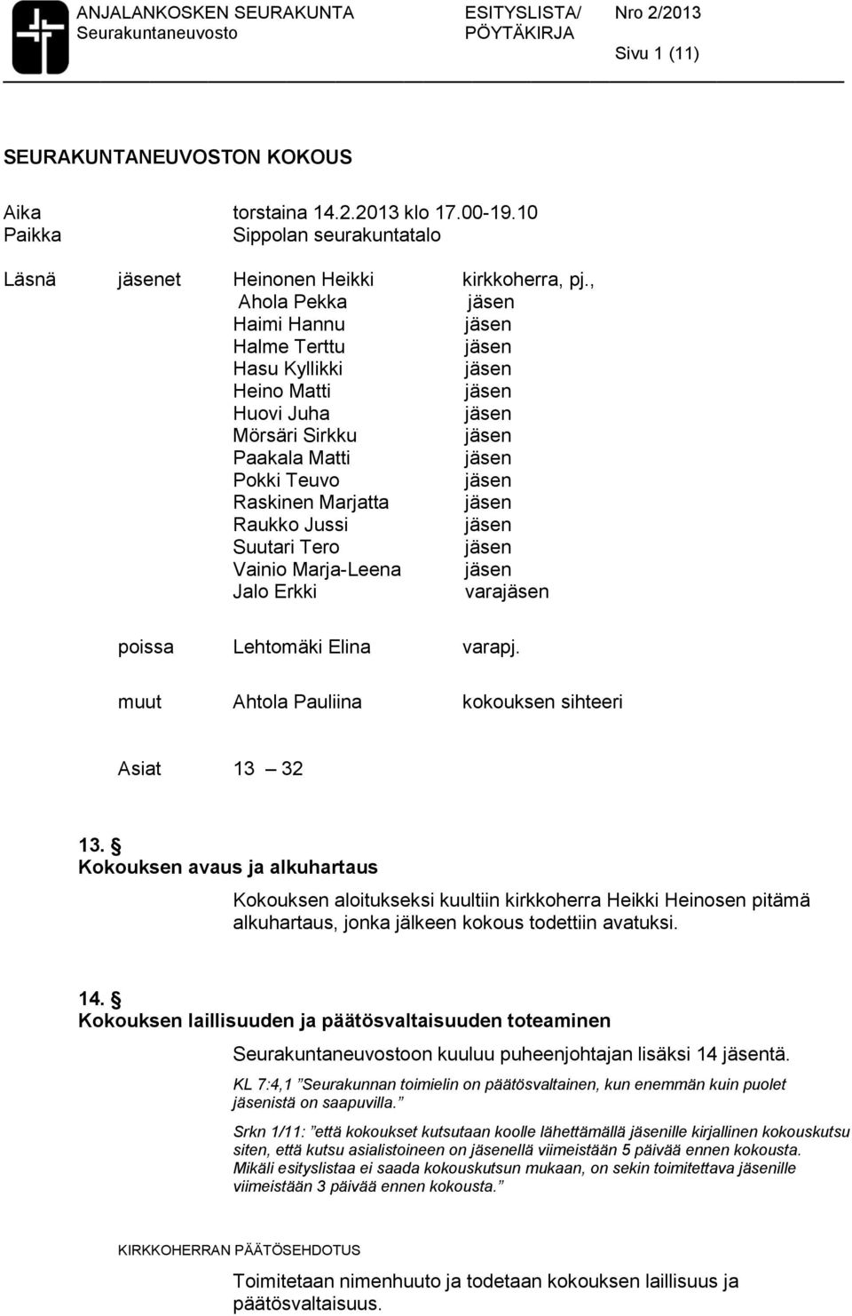 , Ahola Pekka Haimi Hannu Halme Terttu Hasu Kyllikki Heino Matti Huovi Juha Mörsäri Sirkku Paakala Matti Pokki Teuvo Raskinen Marjatta Raukko Jussi Suutari Tero Vainio Marja-Leena Jalo Erkki vara