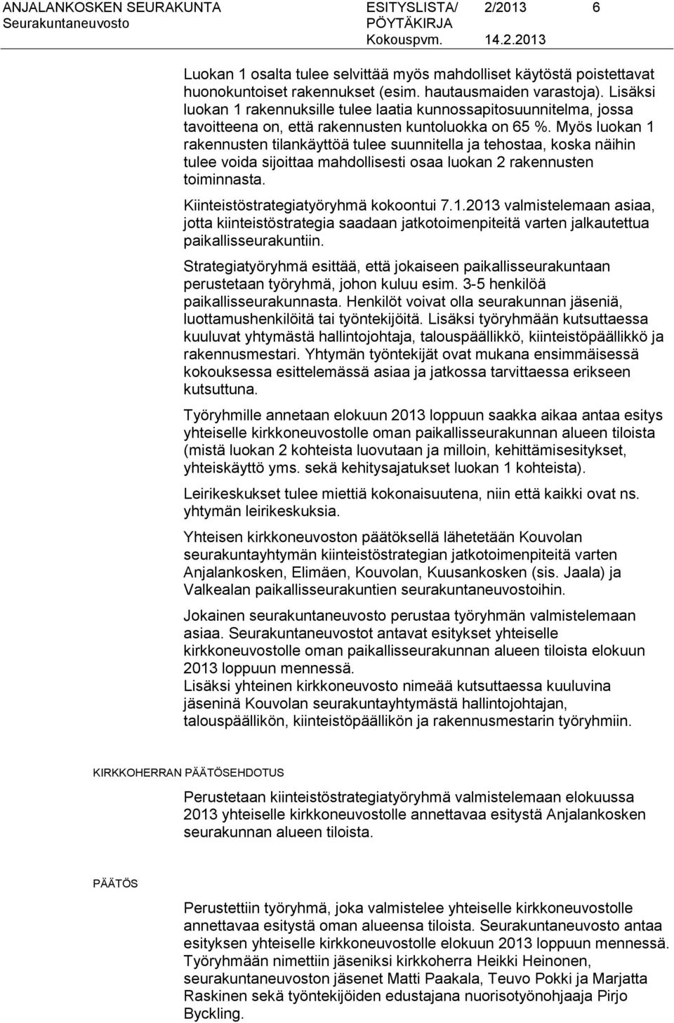 Myös luokan 1 rakennusten tilankäyttöä tulee suunnitella ja tehostaa, koska näihin tulee voida sijoittaa mahdollisesti osaa luokan 2 rakennusten toiminnasta. Kiinteistöstrategiatyöryhmä kokoontui 7.1.2013 valmistelemaan asiaa, jotta kiinteistöstrategia saadaan jatkotoimenpiteitä varten jalkautettua paikallisseurakuntiin.