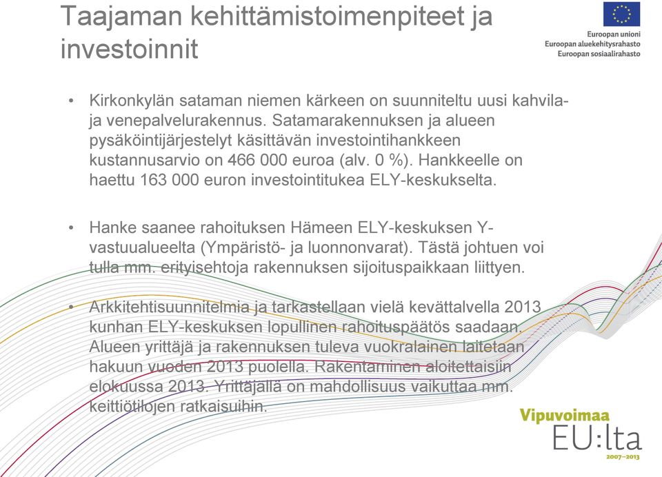 Hanke saanee rahoituksen Hämeen ELY-keskuksen Y- vastuualueelta (Ympäristö- ja luonnonvarat). Tästä johtuen voi tulla mm. erityisehtoja rakennuksen sijoituspaikkaan liittyen.