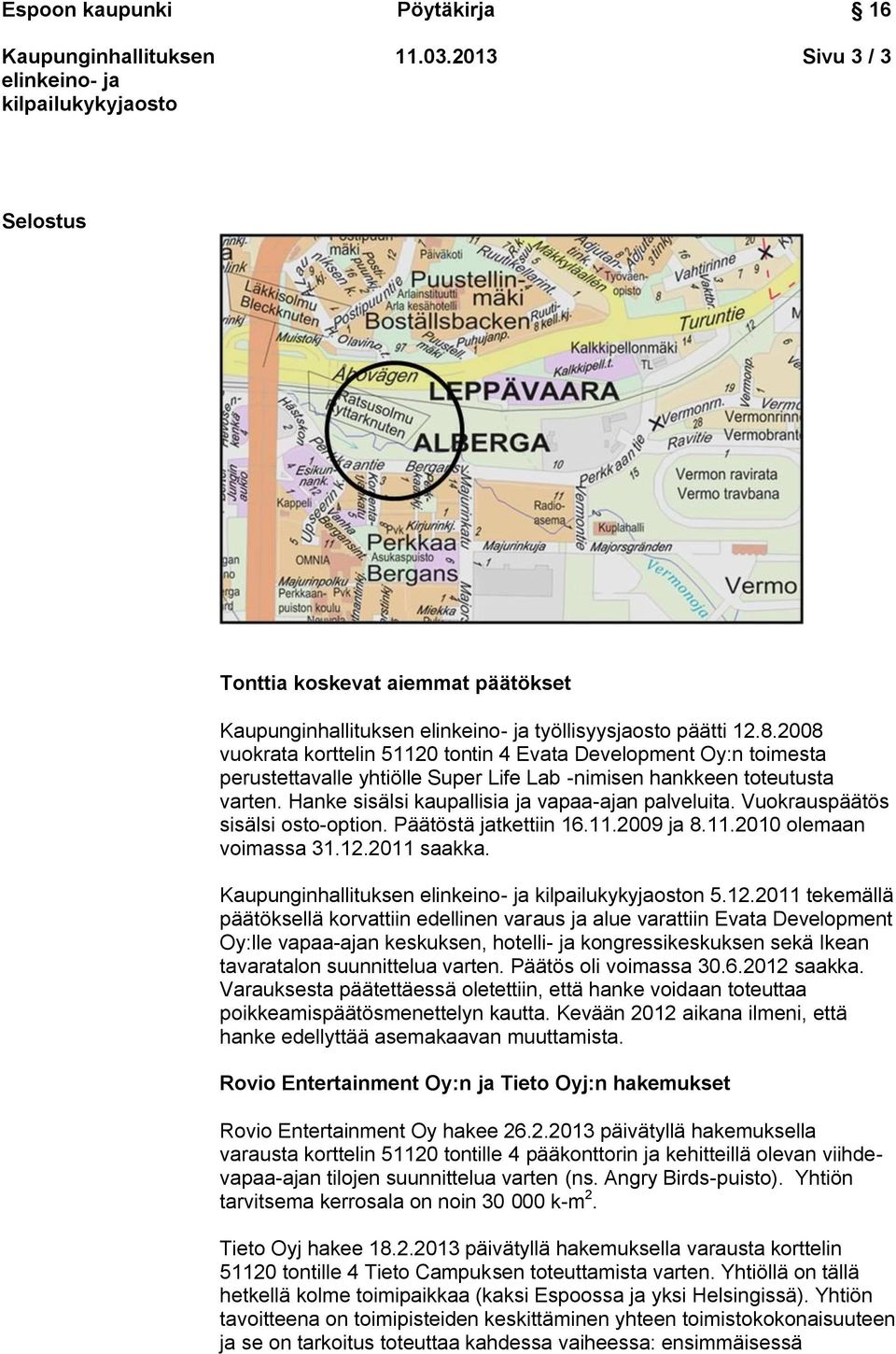 Vuokrauspäätös sisälsi osto-option. Päätöstä jatkettiin 16.11.2009 ja 8.11.2010 olemaan voimassa 31.12.