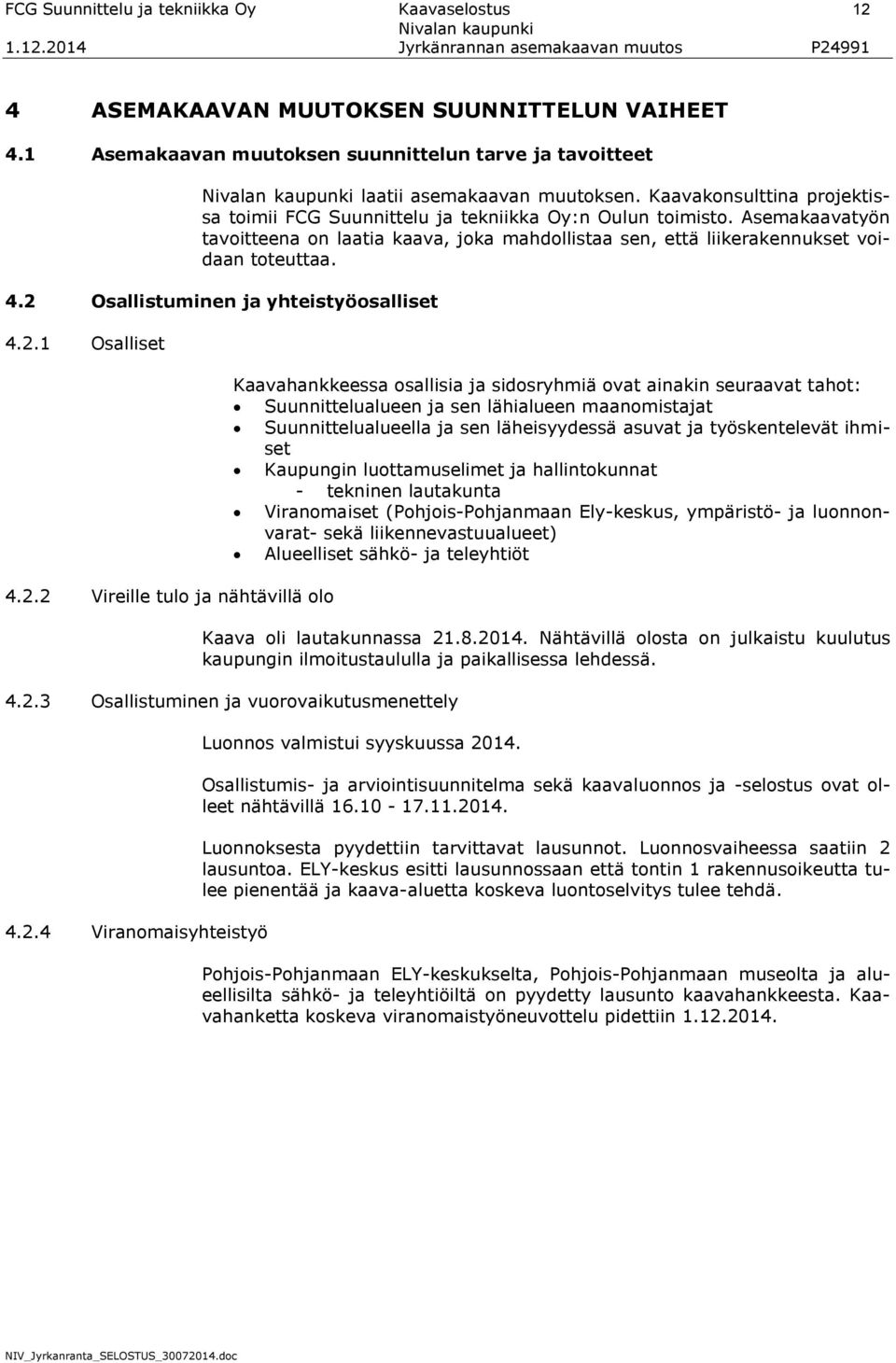 2 Osallistuminen ja yhteistyöosalliset 4.2.1 Osalliset 4.2.2 Vireille tulo ja nähtävillä olo Kaavahankkeessa osallisia ja sidosryhmiä ovat ainakin seuraavat tahot: Suunnittelualueen ja sen lähialueen