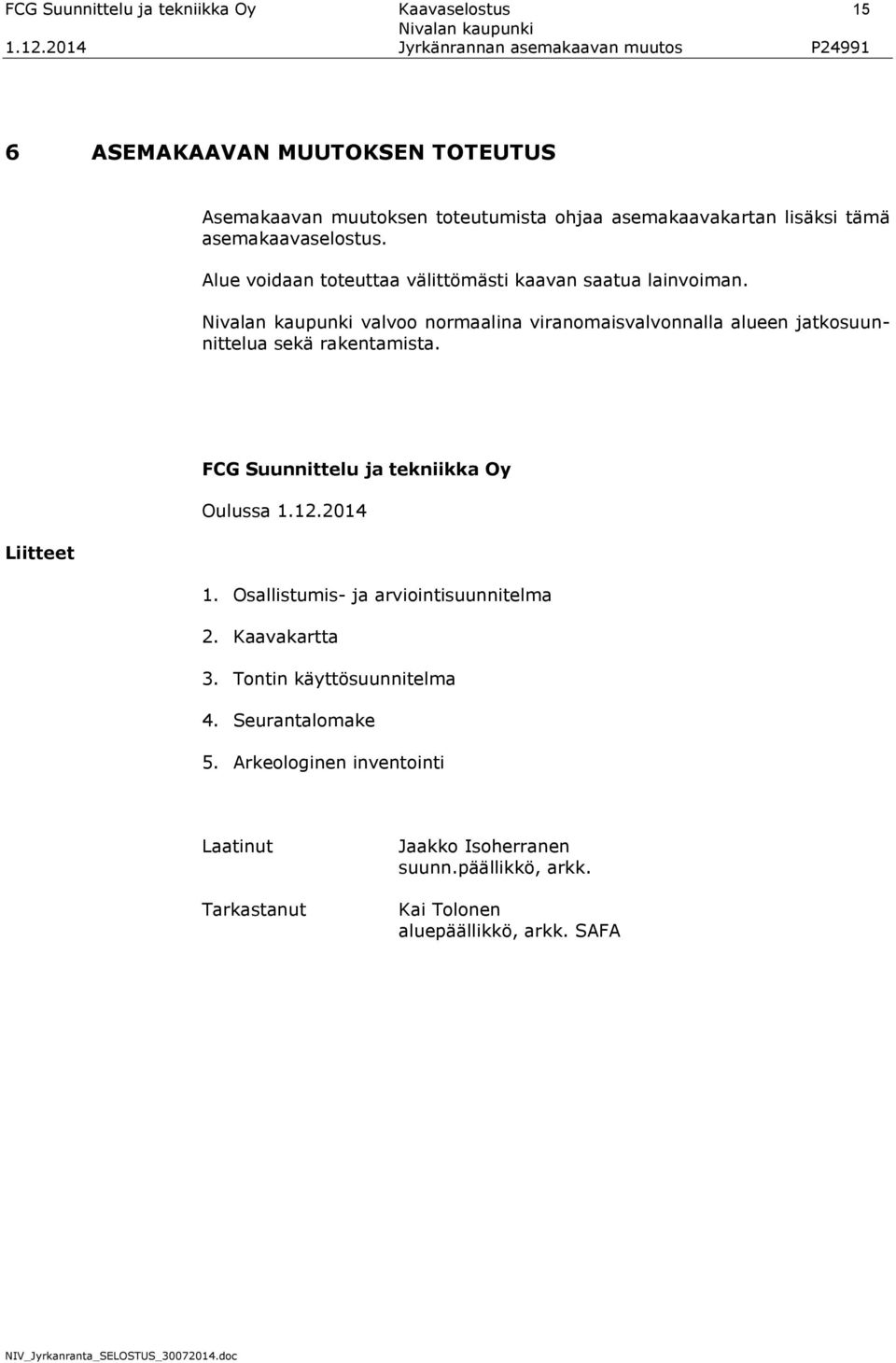 valvoo normaalina viranomaisvalvonnalla alueen jatkosuunnittelua sekä rakentamista. FCG Suunnittelu ja tekniikka Oy Oulussa 1.12.2014 Liitteet 1.