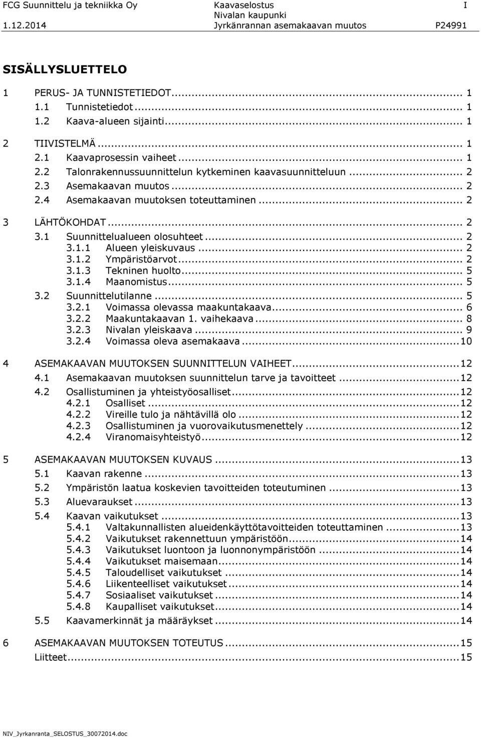 .. 2 3.1.2 Ympäristöarvot... 2 3.1.3 Tekninen huolto... 5 3.1.4 Maanomistus... 5 3.2 Suunnittelutilanne... 5 3.2.1 Voimassa olevassa maakuntakaava... 6 3.2.2 Maakuntakaavan 1. vaihekaava... 8 3.2.3 Nivalan yleiskaava.