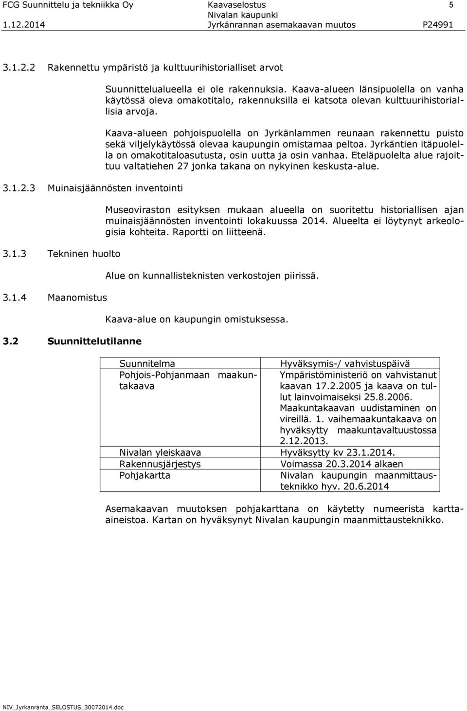 Kaava-alueen pohjoispuolella on Jyrkänlammen reunaan rakennettu puisto sekä viljelykäytössä olevaa kaupungin omistamaa peltoa. Jyrkäntien itäpuolella on omakotitaloasutusta, osin uutta ja osin vanhaa.