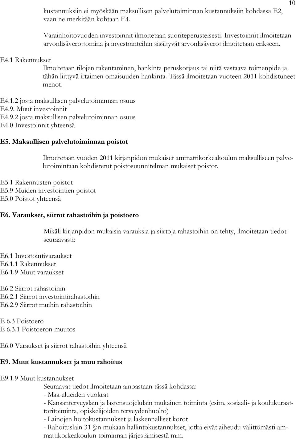 1 Rakennukset Ilmoitetaan tilojen rakentaminen, hankinta peruskorjaus tai niitä vastaava toimenpide ja tähän liittyvä irtaimen omaisuuden hankinta. Tässä ilmoitetaan vuoteen 2011 kohdistuneet menot.