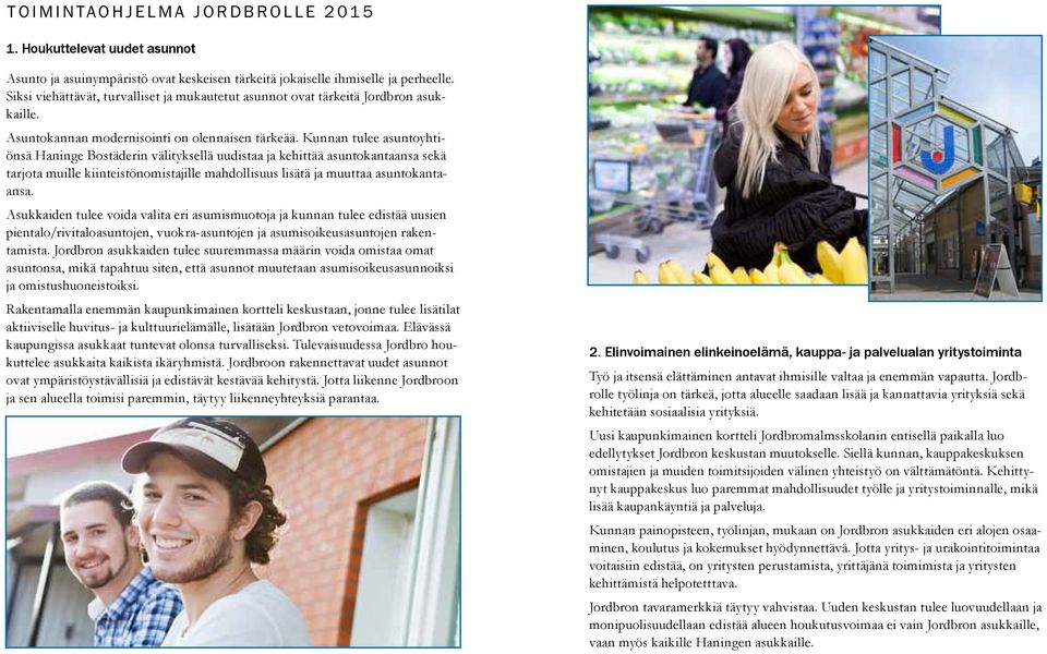 Kunnan tulee asuntoyhtiönsä Haninge Bostäderin välityksellä uudistaa ja kehittää asuntokantaansa sekä tarjota muille kiinteistönomistajille mahdollisuus lisätä ja muuttaa asuntokantaansa.