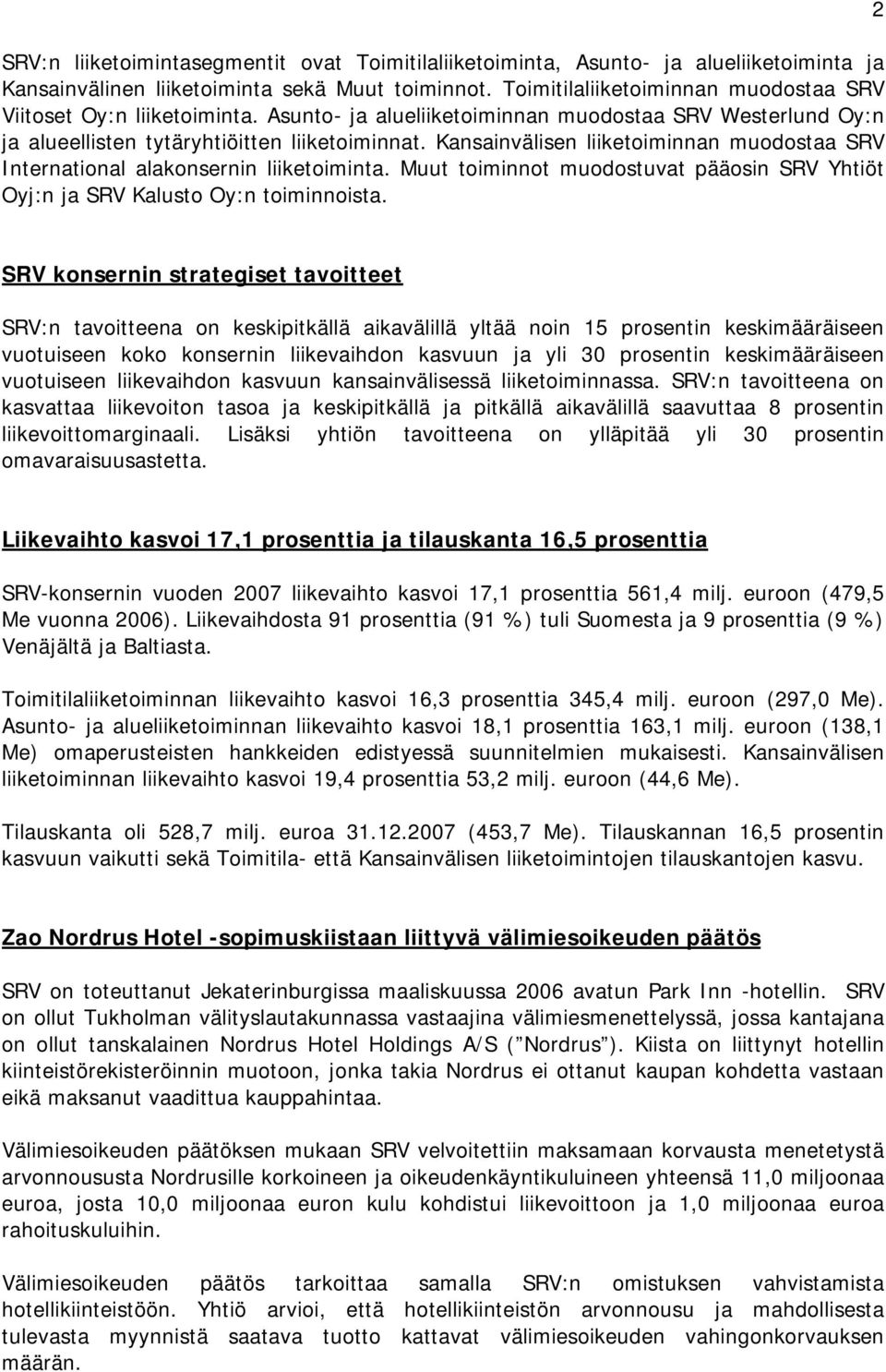 Kansainvälisen liiketoiminnan muodostaa SRV International alakonsernin liiketoiminta. Muut toiminnot muodostuvat pääosin SRV Yhtiöt Oyj:n ja SRV Kalusto Oy:n toiminnoista.