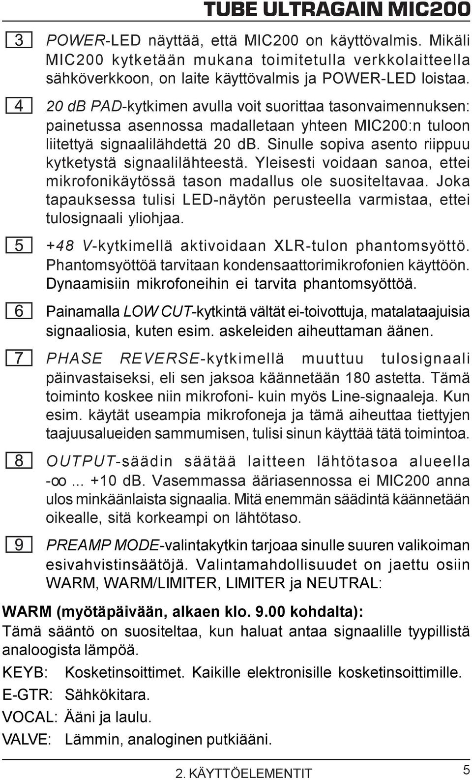 Sinulle sopiva asento riippuu kytketystä signaalilähteestä. Yleisesti voidaan sanoa, ettei mikrofonikäytössä tason madallus ole suositeltavaa.