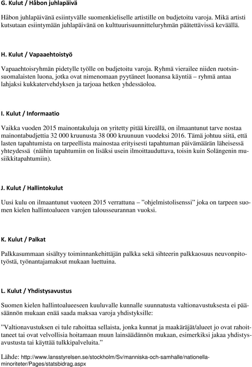 Ryhmä vierailee niiden ruotsinsuomalaisten luona, jotka ovat nimenomaan pyytäneet luonansa käyntiä ryhmä antaa lahjaksi kukkatervehdyksen ja tarjoaa hetken yhdessäoloa. I.