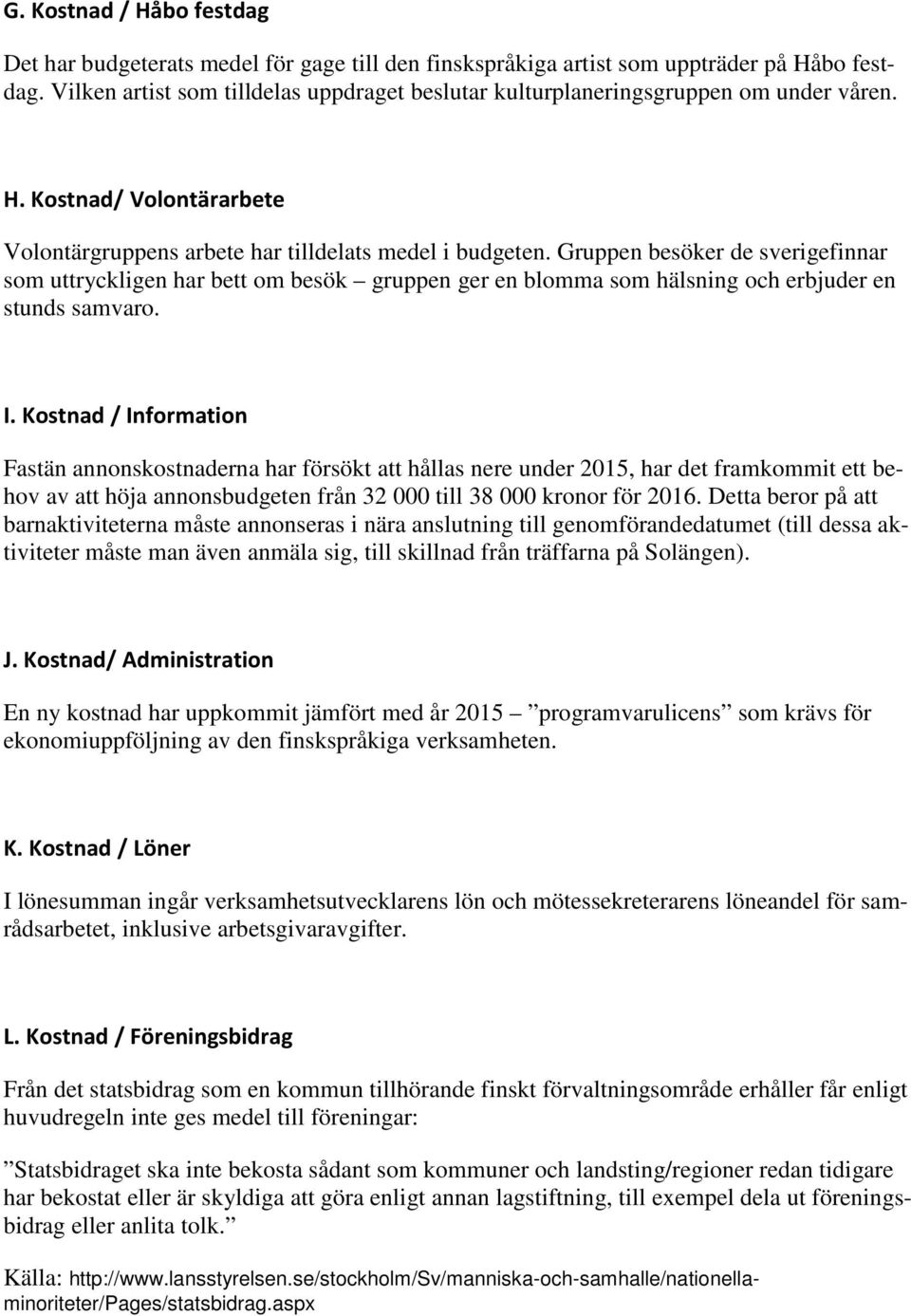 Gruppen besöker de sverigefinnar som uttryckligen har bett om besök gruppen ger en blomma som hälsning och erbjuder en stunds samvaro. I.