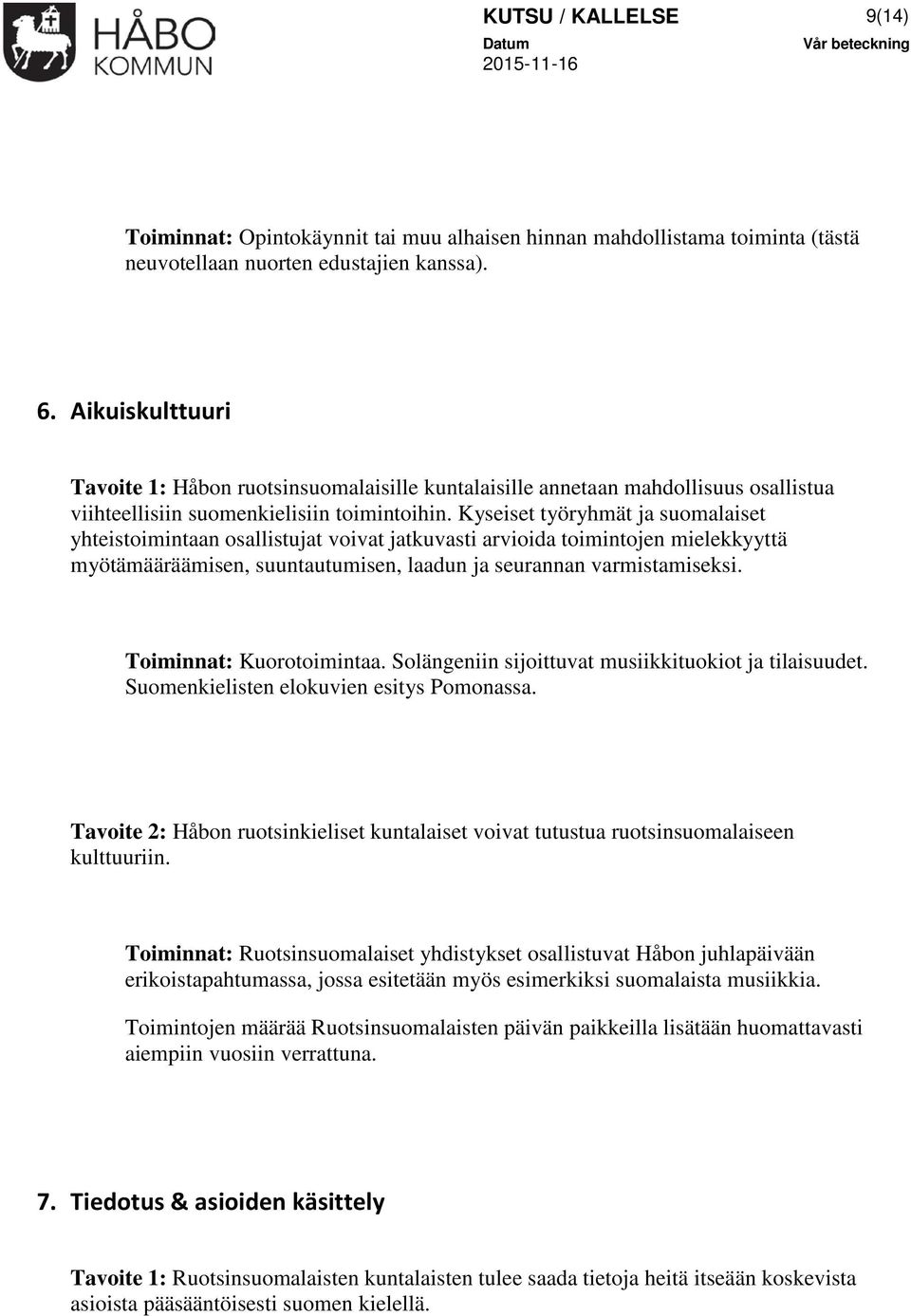 Kyseiset työryhmät ja suomalaiset yhteistoimintaan osallistujat voivat jatkuvasti arvioida toimintojen mielekkyyttä myötämääräämisen, suuntautumisen, laadun ja seurannan varmistamiseksi.