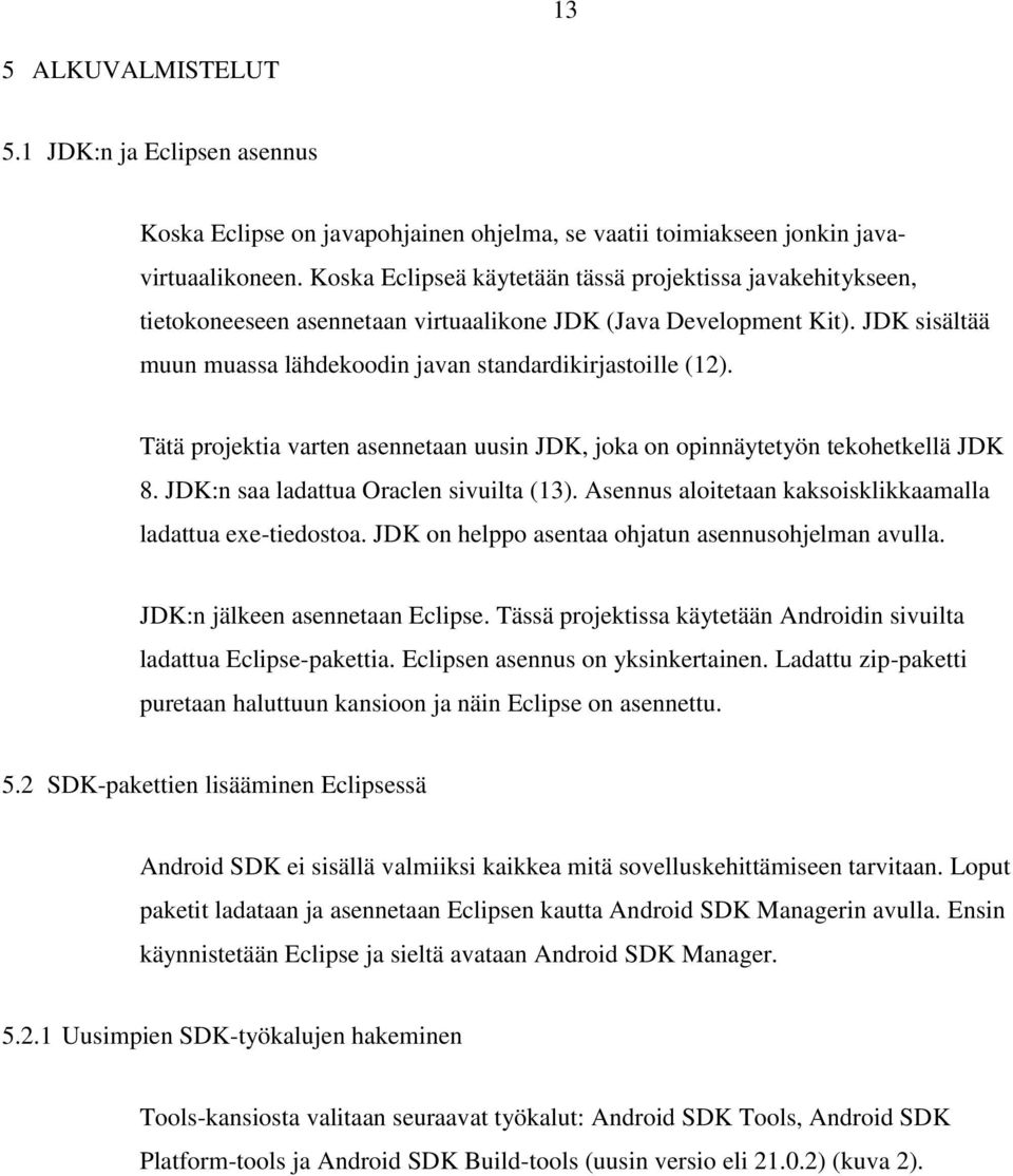 Tätä projektia varten asennetaan uusin JDK, joka on opinnäytetyön tekohetkellä JDK 8. JDK:n saa ladattua Oraclen sivuilta (13). Asennus aloitetaan kaksoisklikkaamalla ladattua exe-tiedostoa.