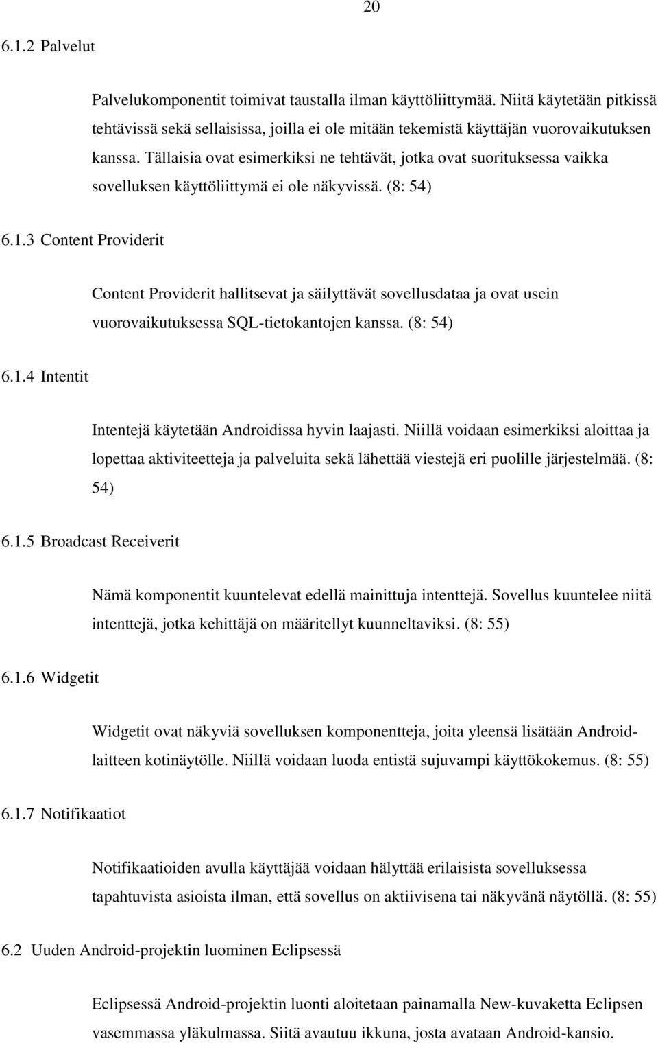 3 Content Providerit Content Providerit hallitsevat ja säilyttävät sovellusdataa ja ovat usein vuorovaikutuksessa SQL-tietokantojen kanssa. (8: 54) 6.1.