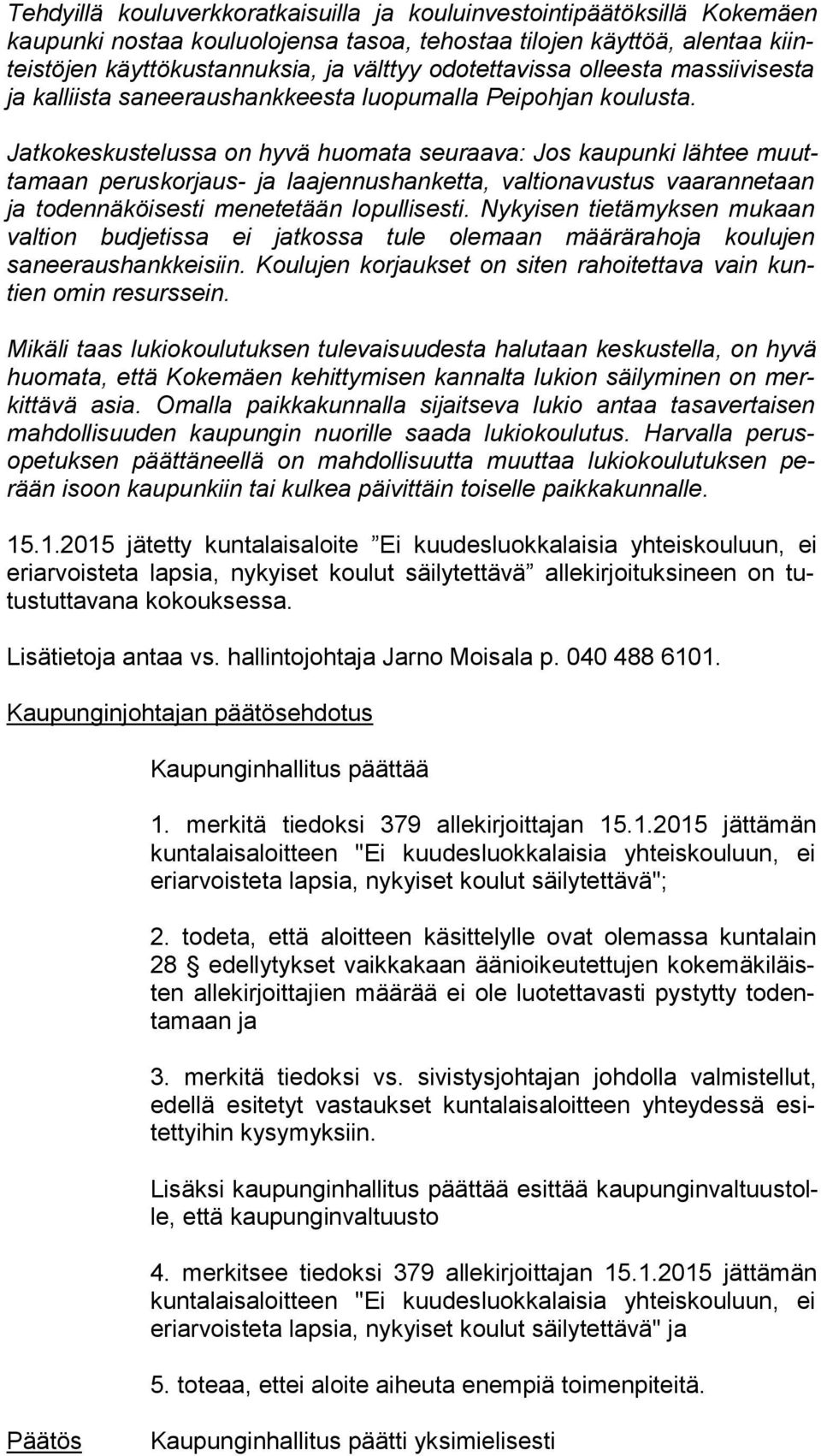 Jatkokeskustelussa on hyvä huomata seuraava: Jos kaupunki lähtee muutta maan peruskorjaus- ja laajennushanketta, valtionavustus vaa ran ne taan ja todennäköisesti menetetään lopullisesti.