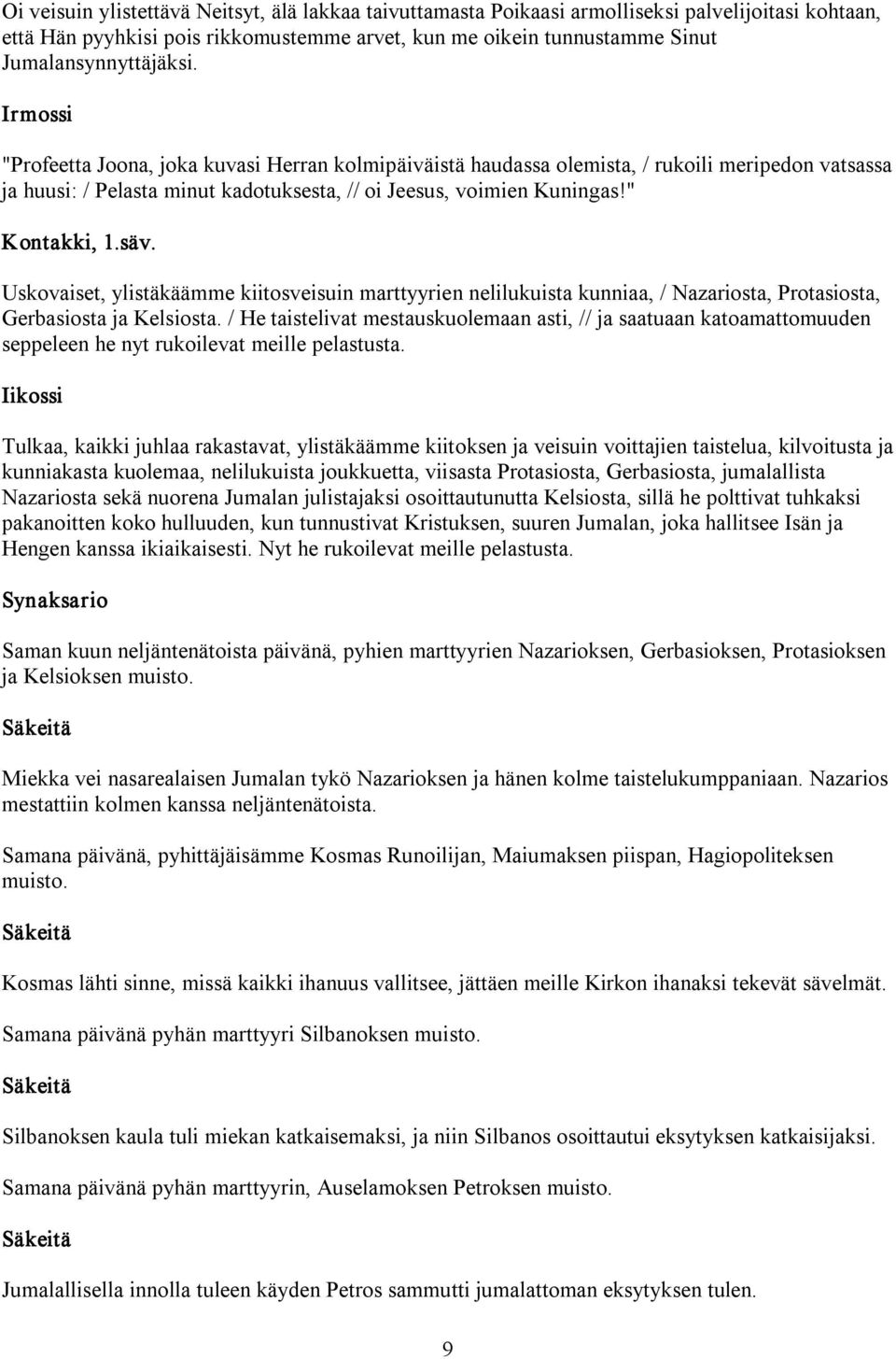 Uskovaiset, ylistäkäämme kiitosveisuin marttyyrien nelilukuista kunniaa, / Nazariosta, Protasiosta, Gerbasiosta ja Kelsiosta.