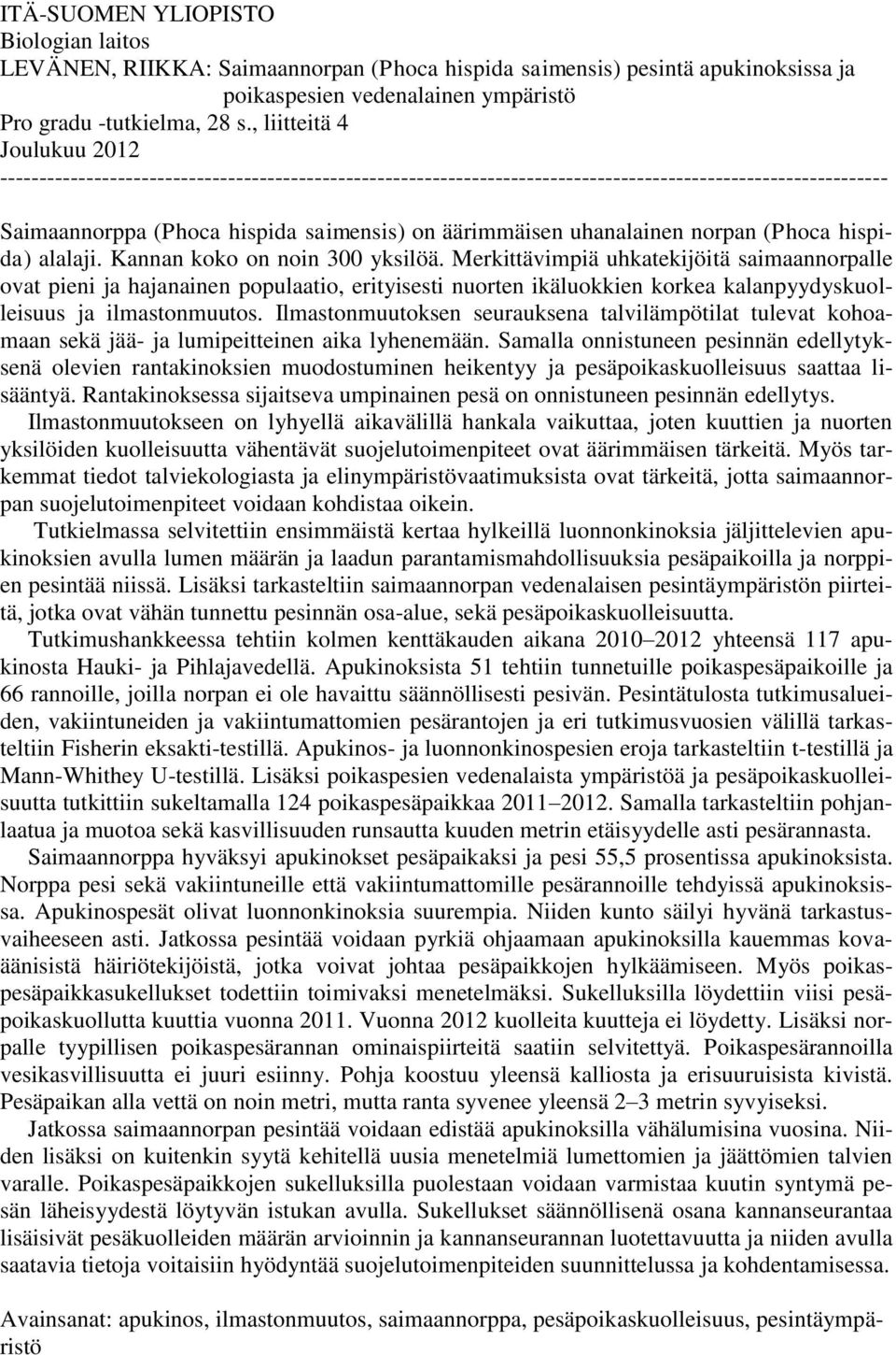 uhanalainen norpan (Phoca hispida) alalaji. Kannan koko on noin 300 yksilöä.