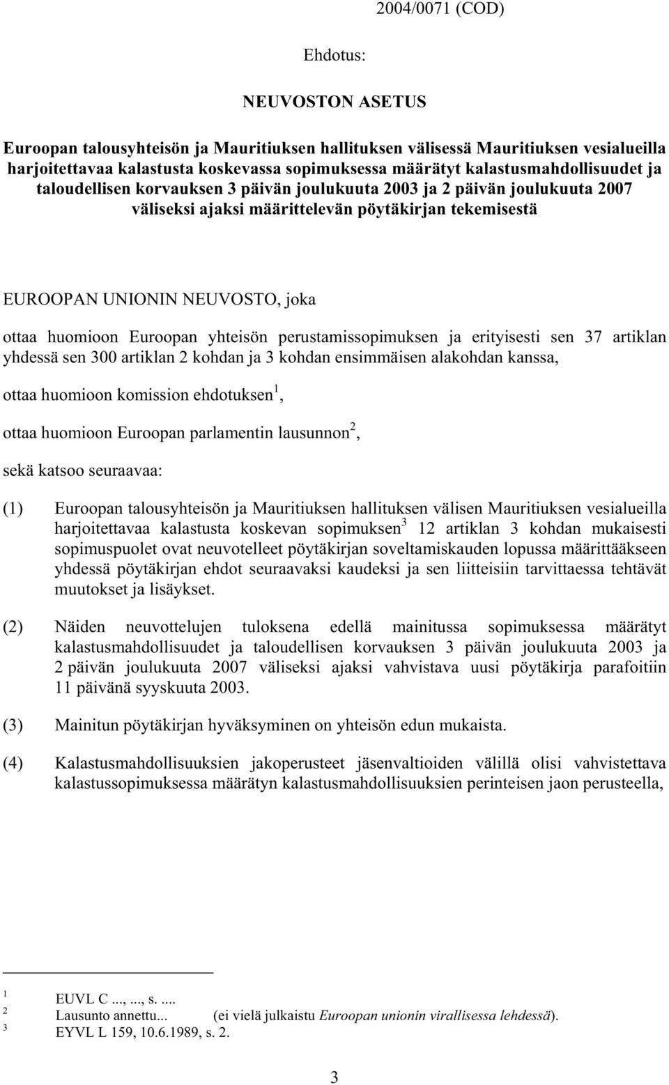 huomioon Euroopan yhteisön perustamissopimuksen ja erityisesti sen 37 artiklan yhdessä sen 300 artiklan 2 kohdan ja 3 kohdan ensimmäisen alakohdan kanssa, ottaa huomioon komission ehdotuksen 1, ottaa