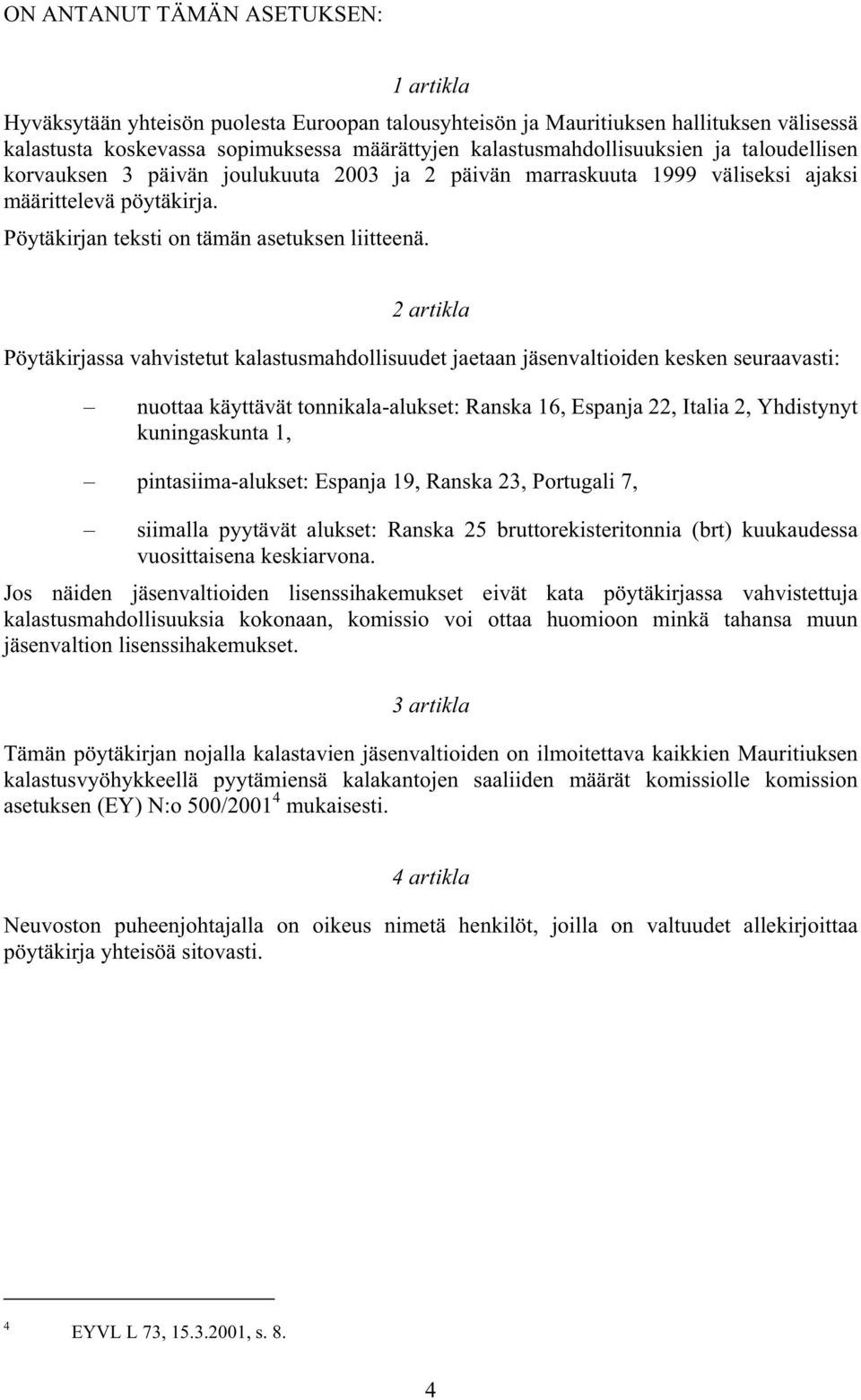 2 artikla Pöytäkirjassa vahvistetut kalastusmahdollisuudet jaetaan jäsenvaltioiden kesken seuraavasti: nuottaa käyttävät tonnikala-alukset: Ranska 16, Espanja 22, Italia 2, Yhdistynyt kuningaskunta